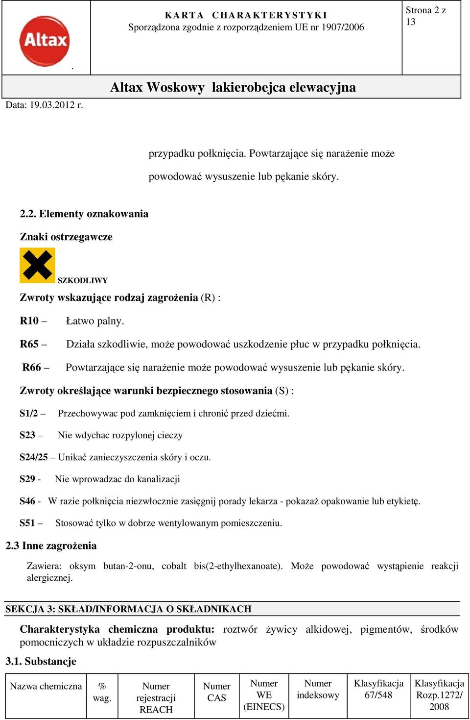 określające warunki bezpiecznego stosowania (S) : S1/2 Przechowywac pod zamknięciem i chronić przed dziećmi S23 Nie wdychac rozpylonej cieczy S24/25 Unikać zanieczyszczenia skóry i oczu S29 - Nie