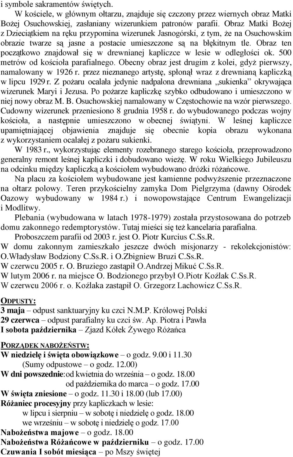 Obraz ten początkowo znajdował się w drewnianej kapliczce w lesie w odległości ok. 500 metrów od kościoła parafialnego. Obecny obraz jest drugim z kolei, gdyż pierwszy, namalowany w 1926 r.