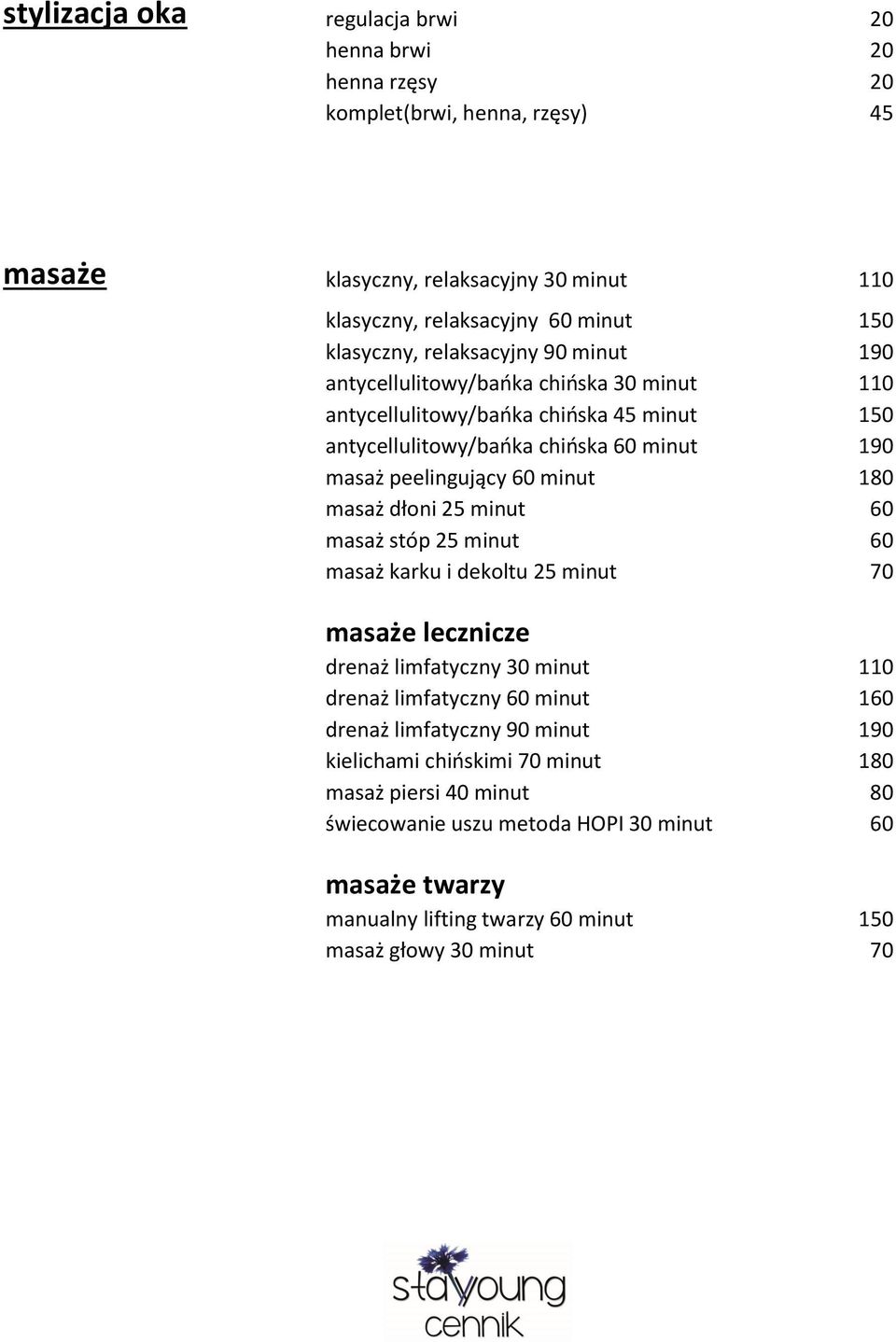 180 masaż dłoni 25 minut 60 masaż stóp 25 minut 60 masaż karku i dekoltu 25 minut 70 masaże lecznicze drenaż limfatyczny 30 minut 110 drenaż limfatyczny 60 minut 160 drenaż limfatyczny