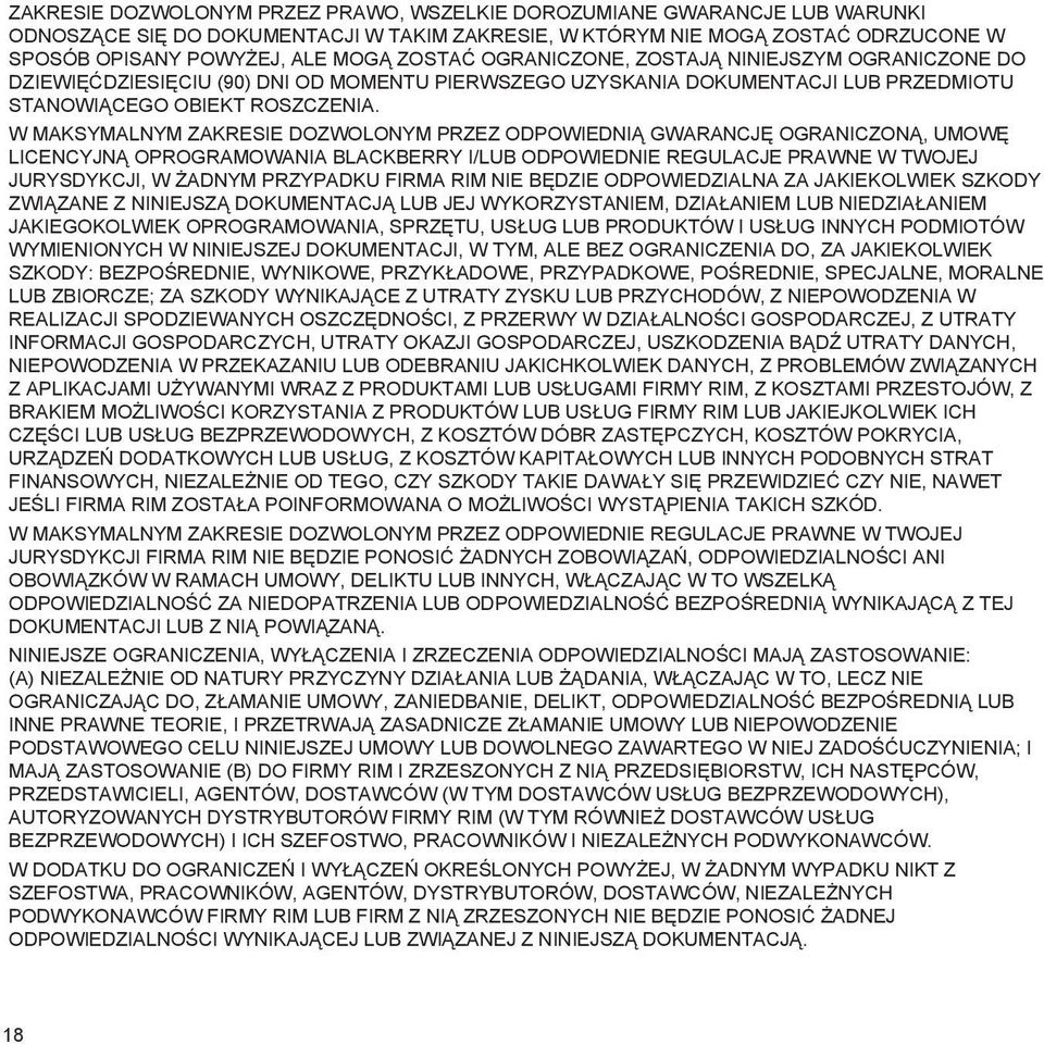 W MAKSYMALNYM ZAKRESIE DOZWOLONYM PRZEZ ODPOWIEDNIĄ GWARANCJĘ OGRANICZONĄ, UMOWĘ LICENCYJNĄ OPROGRAMOWANIA BLACKBERRY I/LUB ODPOWIEDNIE REGULACJE PRAWNE W TWOJEJ JURYSDYKCJI, W ŻADNYM PRZYPADKU FIRMA