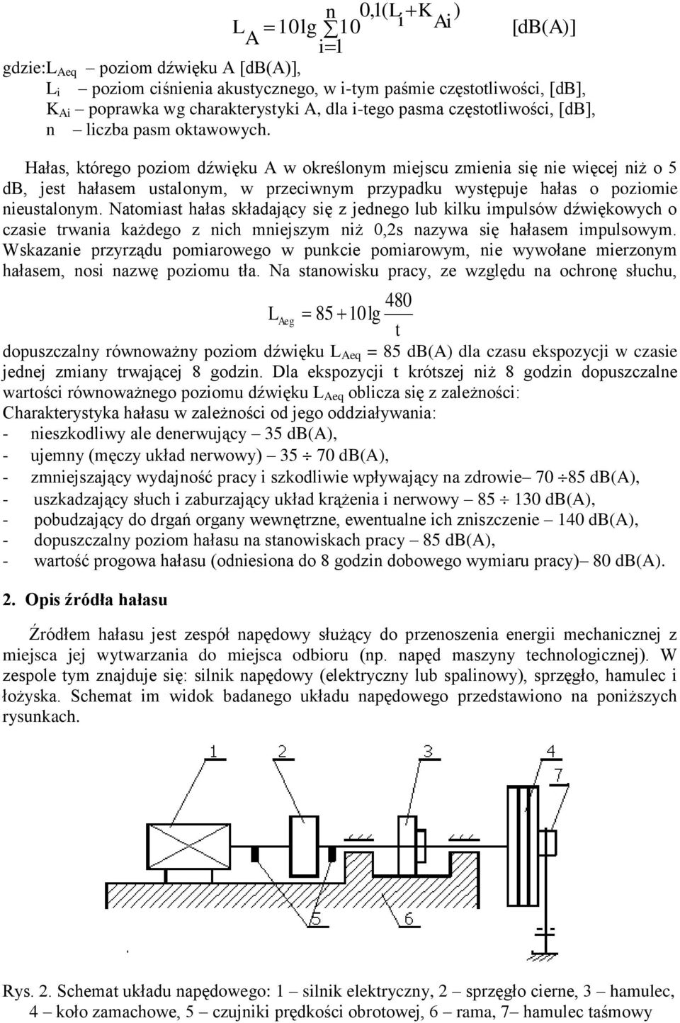 Hałas, którego poziom dźwięku A w określonym miejscu zmienia się nie więcej niż o 5 db, jest hałasem ustalonym, w przeciwnym przypadku występuje hałas o poziomie nieustalonym.