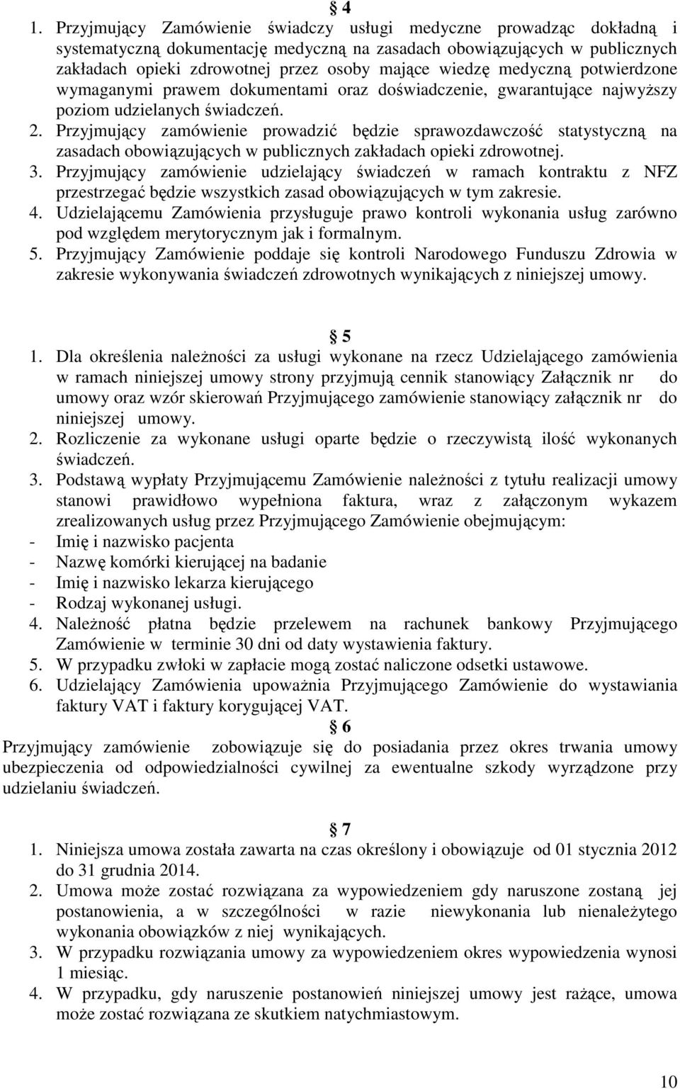 Przyjmujący zamówienie prowadzić będzie sprawozdawczość statystyczną na zasadach obowiązujących w publicznych zakładach opieki zdrowotnej. 3.