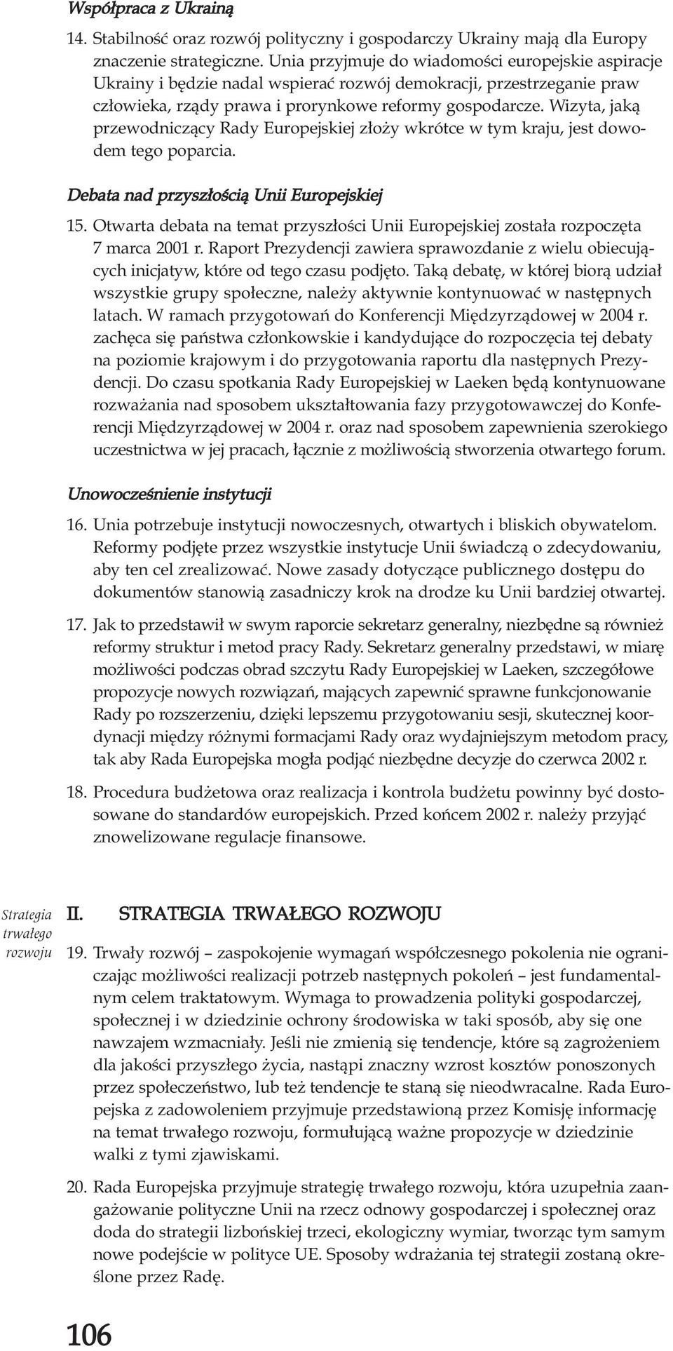 Wizyta, jak¹ przewodnicz¹cy Rady Europejskiej z³o y wkrótce w tym kraju, jest dowodem tego poparcia. Debata nad przysz³oœci¹ Unii Europejskiej 15.