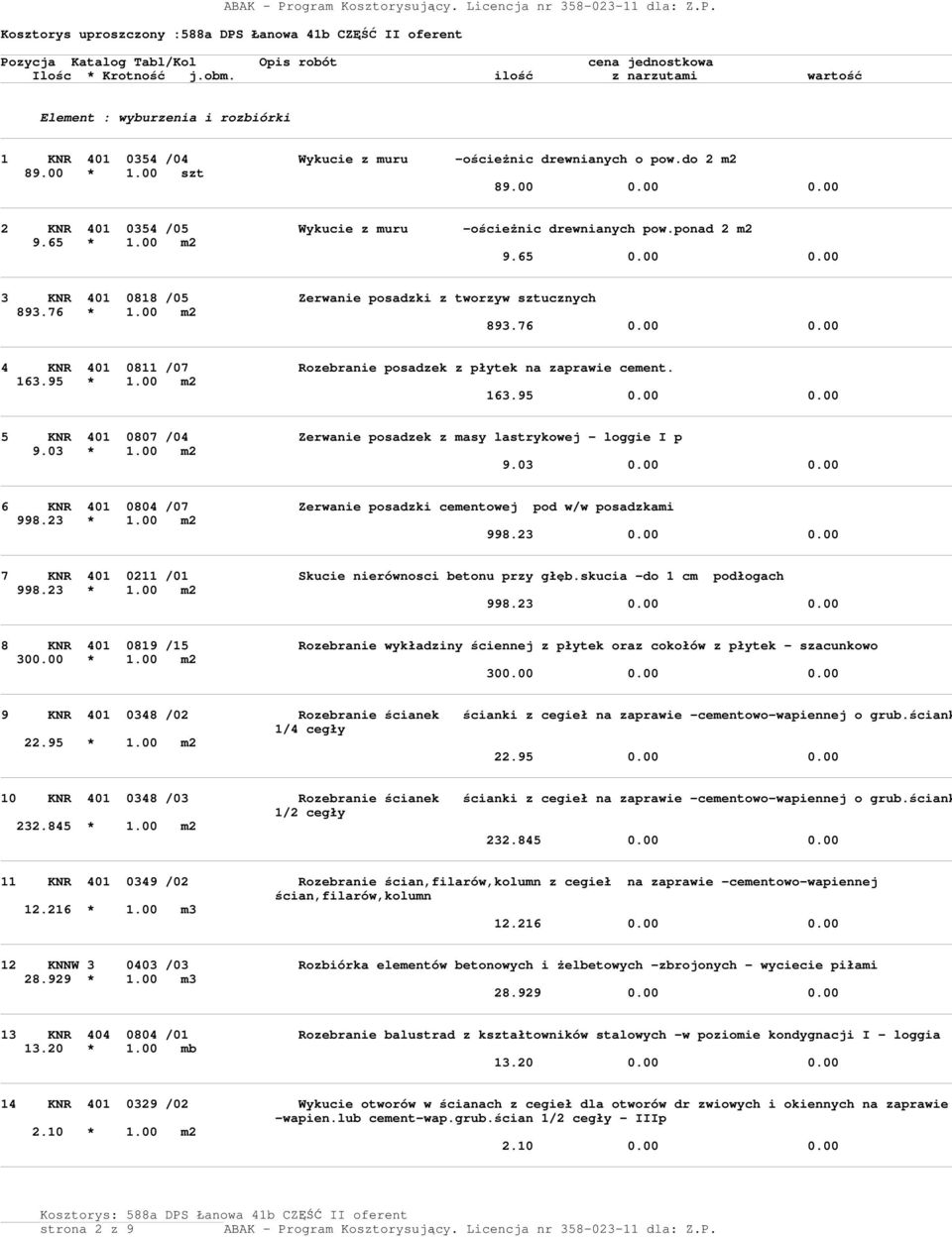 163.95 * 1.00 m2 163.95 0.00 0.00 5 KNR 401 0807 /04 Zerwanie posadzek z masy lastrykowej - loggie I p 9.03 * 1.00 m2 9.03 0.00 0.00 6 KNR 401 0804 /07 Zerwanie posadzki cementowej pod w/w posadzkami 998.