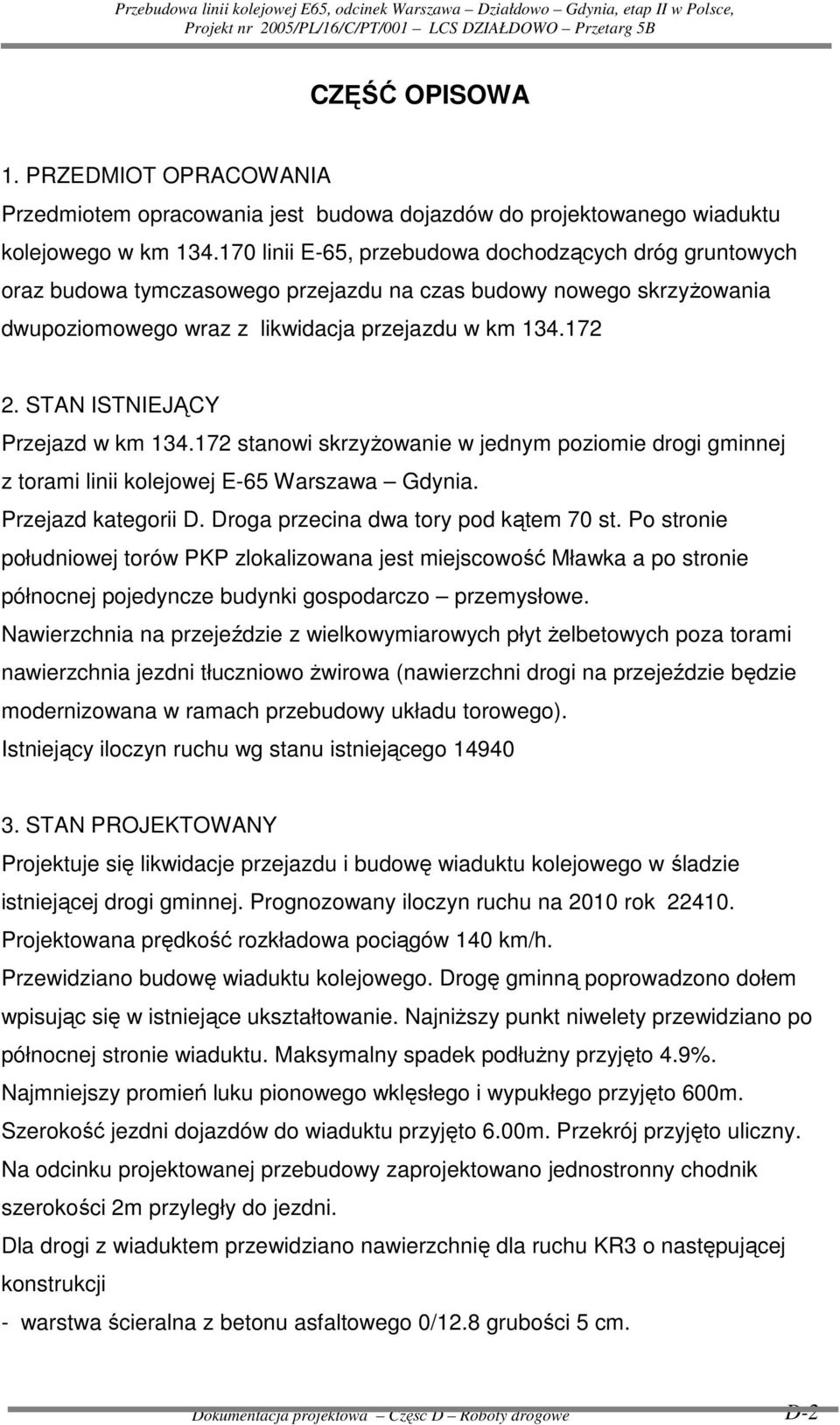 STAN ISTNIEJĄCY Przejazd w km 134.172 stanowi skrzyŝowanie w jednym poziomie drogi gminnej z torami linii kolejowej E-65 Warszawa Gdynia. Przejazd kategorii D. Droga przecina dwa tory pod kątem 70 st.