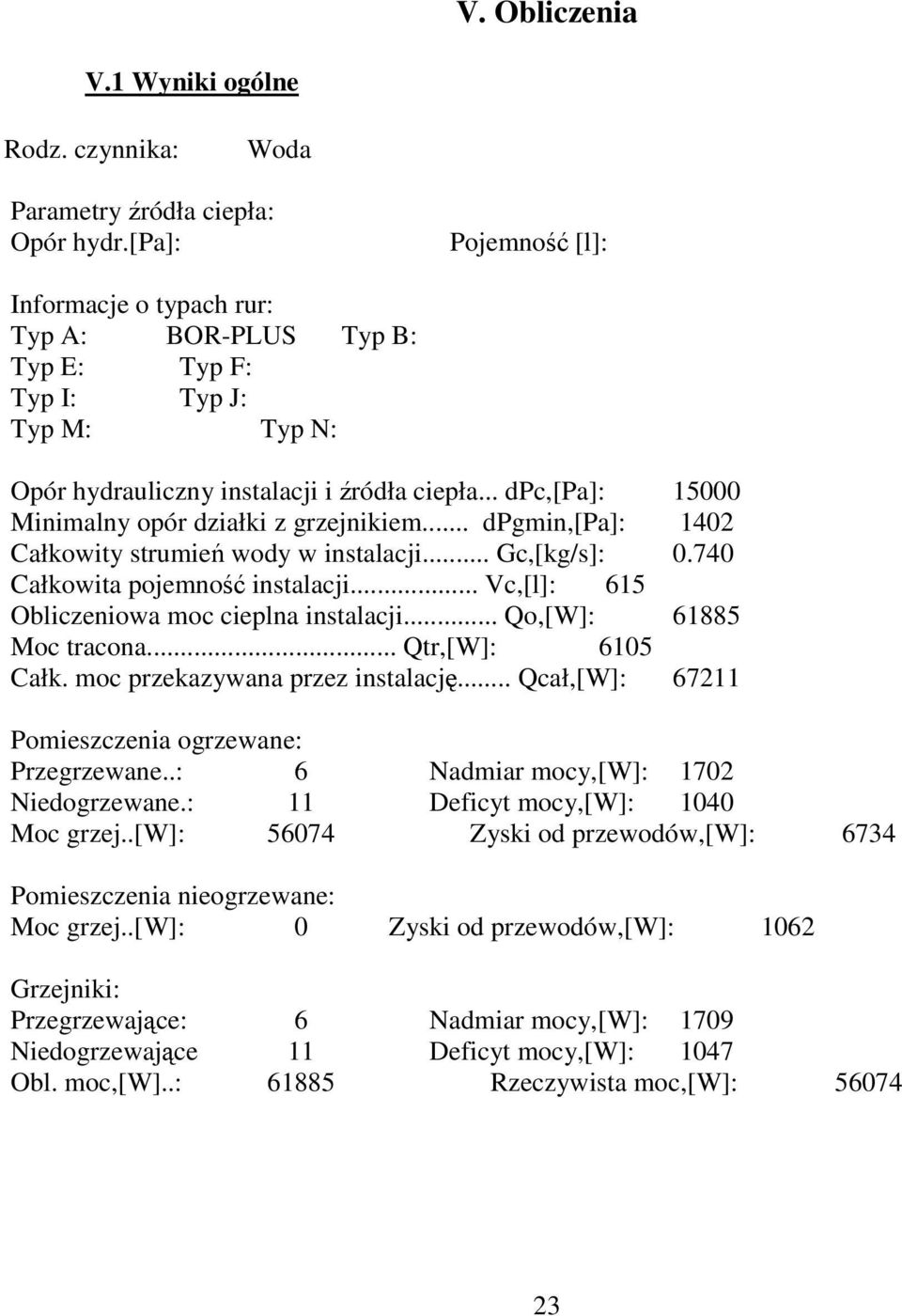 .. dpc,[pa]: 15000 Minimalny opór działki z grzejnikiem... dpgmin,[pa]: 1402 Całkowity strumień wody w instalacji... Gc,[kg/s]: 0.740 Całkowita pojemność instalacji.