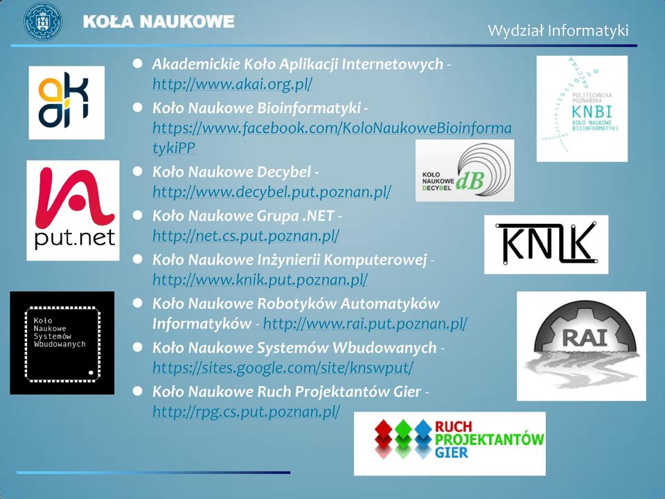 knik.put.poznan.pl/ Koło Naukowe Robotyków Automatyków Informatyków - http://www.rai.put.poznan.pl/ Koło Naukowe Systemów Wbudowanych - https://sites.