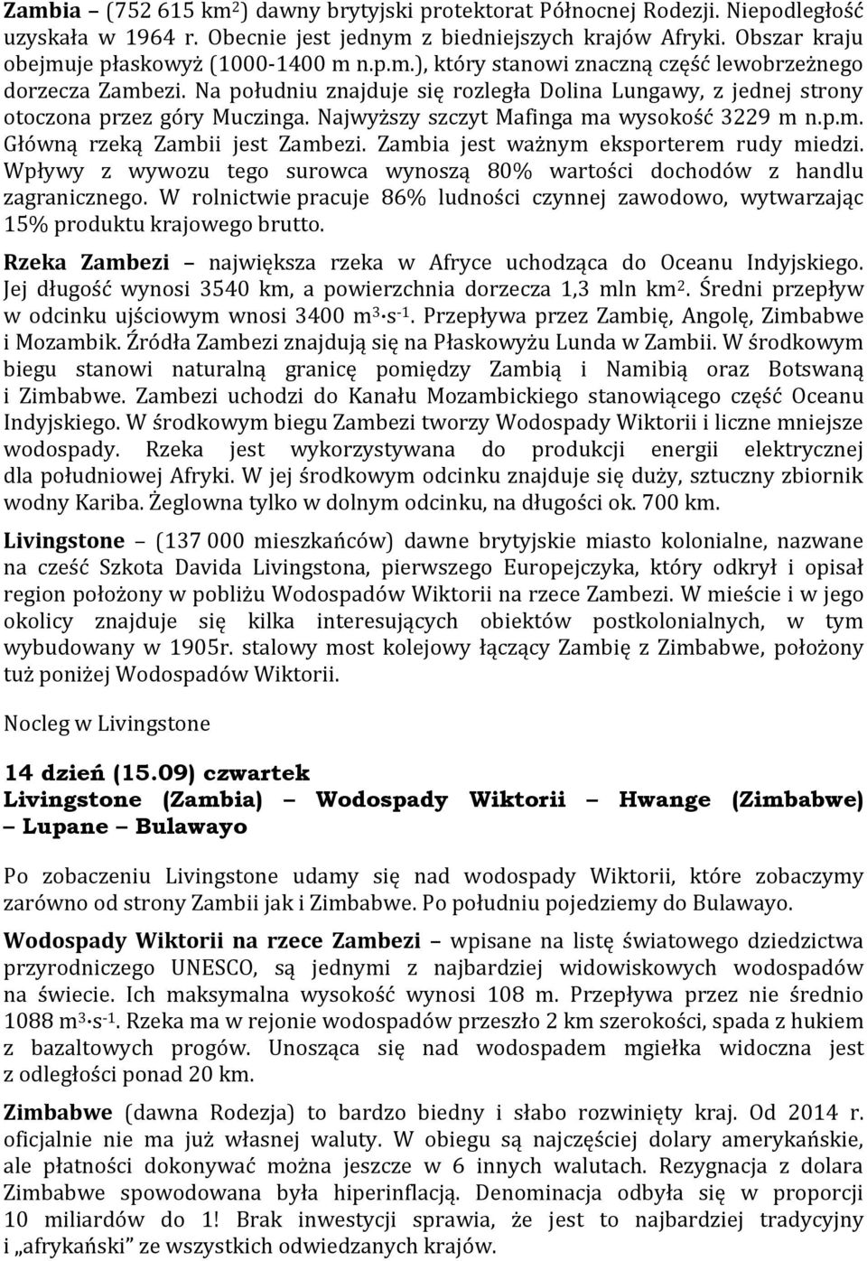 Na południu znajduje się rozległa Dolina Lungawy, z jednej strony otoczona przez góry Muczinga. Najwyższy szczyt Mafinga ma wysokość 3229 m n.p.m. Główną rzeką Zambii jest Zambezi.