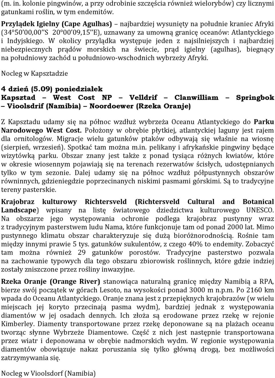 W okolicy przylądka występuje jeden z najsilniejszych i najbardziej niebezpiecznych prądów morskich na świecie, prąd igielny (agulhas), biegnący na południowy zachód u południowo-wschodnich wybrzeży