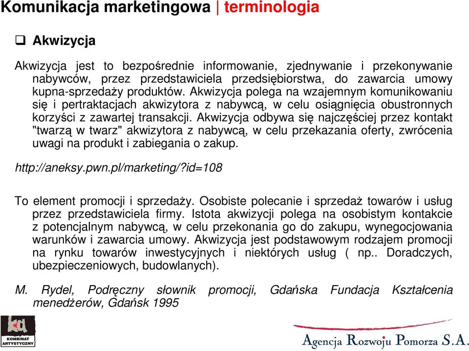 Akwizycja odbywa się najczęściej przez kontakt "twarzą w twarz" akwizytora z nabywcą, w celu przekazania oferty, zwrócenia uwagi na produkt i zabiegania o zakup. http://aneksy.pwn.pl/marketing/?