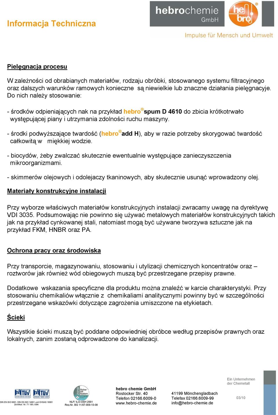 - środki podwyższające twardość (hebro add H), aby skorygować twardość całkowitą w miękkiej wodzie. - biocydów, żeby zwalczać skutecznie ewentualnie występujące zanieczyszczenia mikroorganizmami.