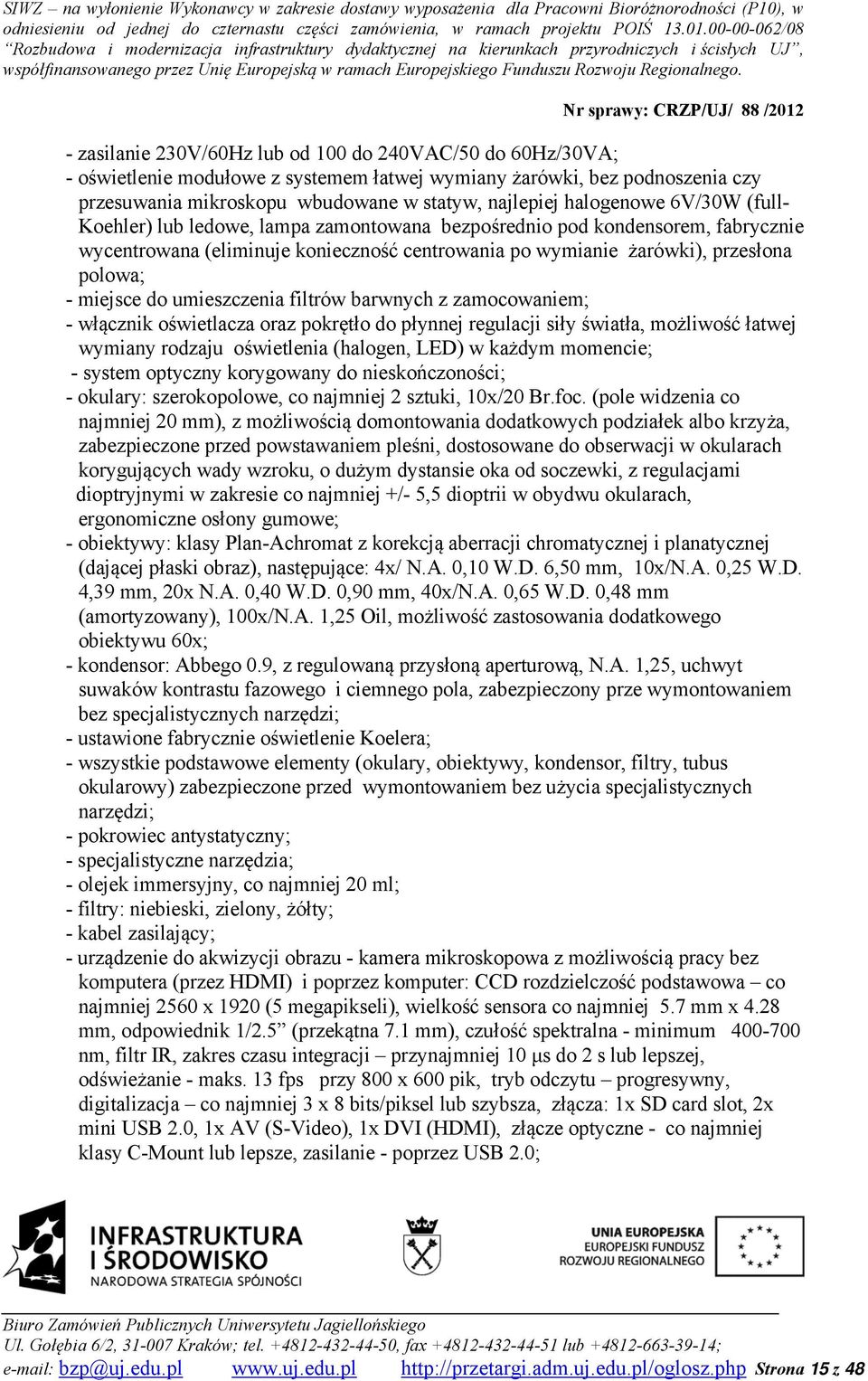miejsce do umieszczenia filtrów barwnych z zamocowaniem; - włącznik oświetlacza oraz pokrętło do płynnej regulacji siły światła, możliwość łatwej wymiany rodzaju oświetlenia (halogen, LED) w każdym