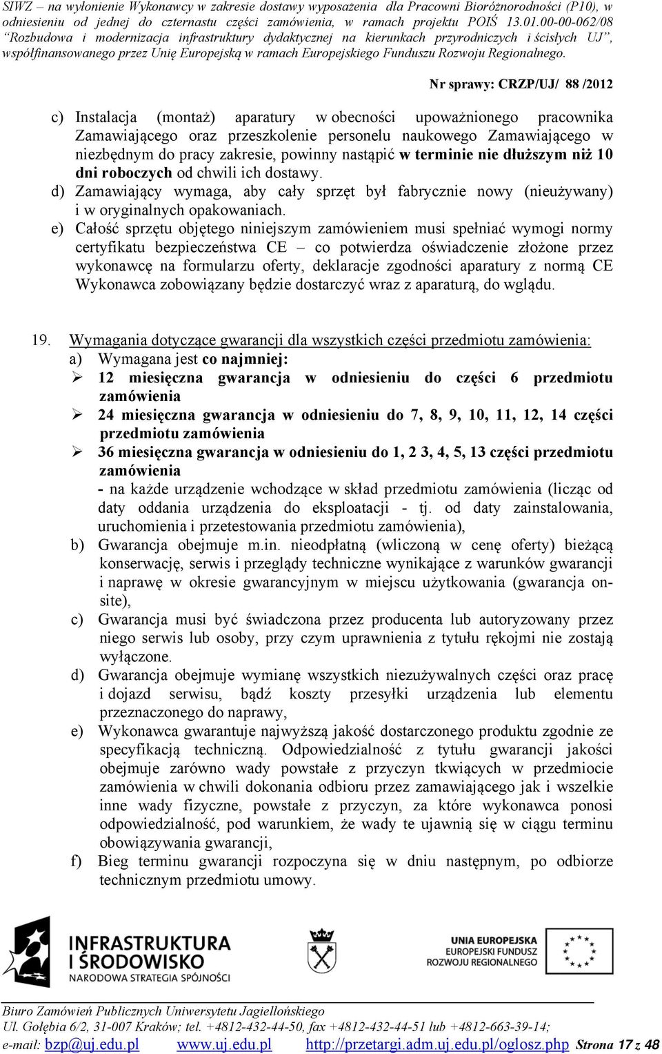 e) Całość sprzętu objętego niniejszym zamówieniem musi spełniać wymogi normy certyfikatu bezpieczeństwa CE co potwierdza oświadczenie złożone przez wykonawcę na formularzu oferty, deklaracje