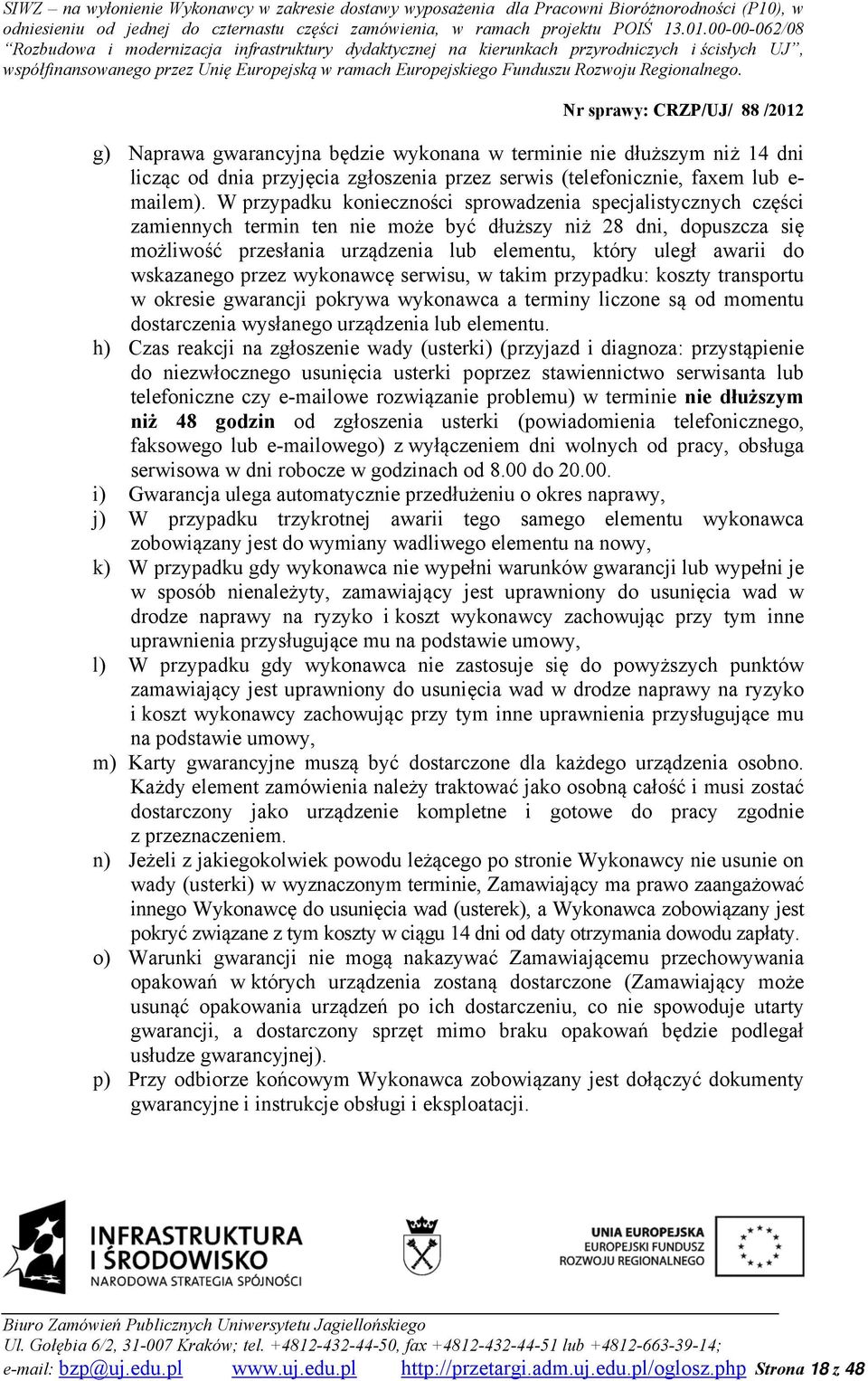 wskazanego przez wykonawcę serwisu, w takim przypadku: koszty transportu w okresie gwarancji pokrywa wykonawca a terminy liczone są od momentu dostarczenia wysłanego urządzenia lub elementu.