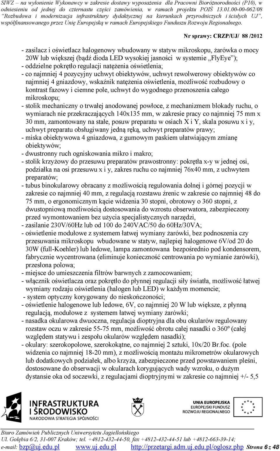 uchwyt do wygodnego przenoszenia całego mikroskopu; - stolik mechaniczny o trwałej anodowanej powłoce, z mechanizmem blokady ruchu, o wymiarach nie przekraczających 140x135 mm, w zakresie pracy co