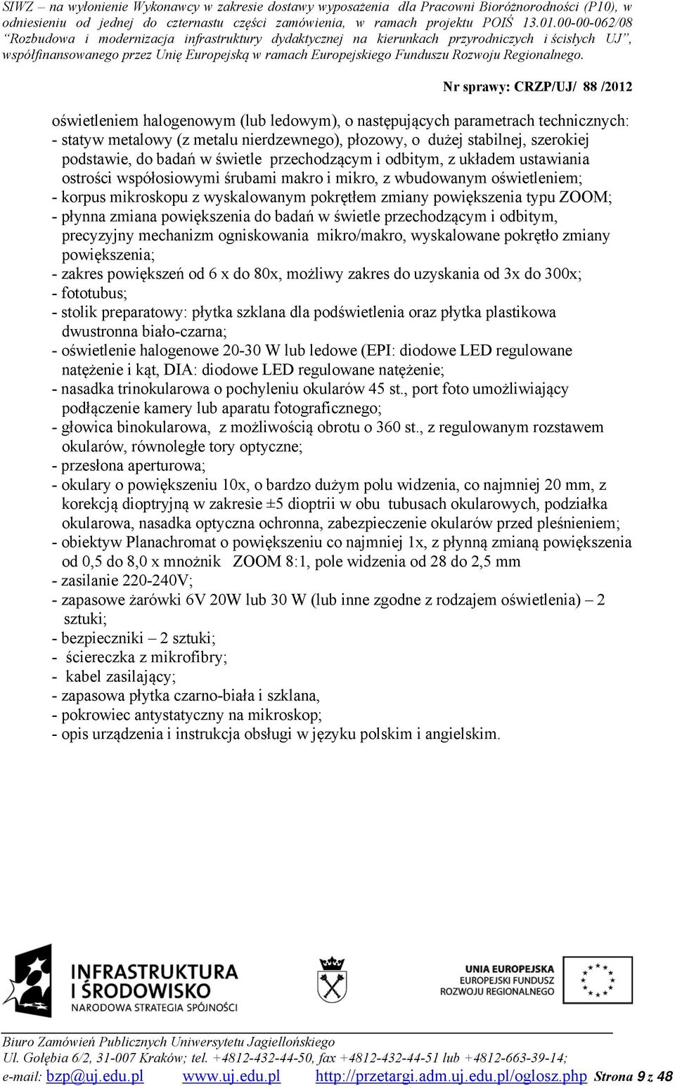 płynna zmiana powiększenia do badań w świetle przechodzącym i odbitym, precyzyjny mechanizm ogniskowania mikro/makro, wyskalowane pokrętło zmiany powiększenia; - zakres powiększeń od 6 x do 80x,