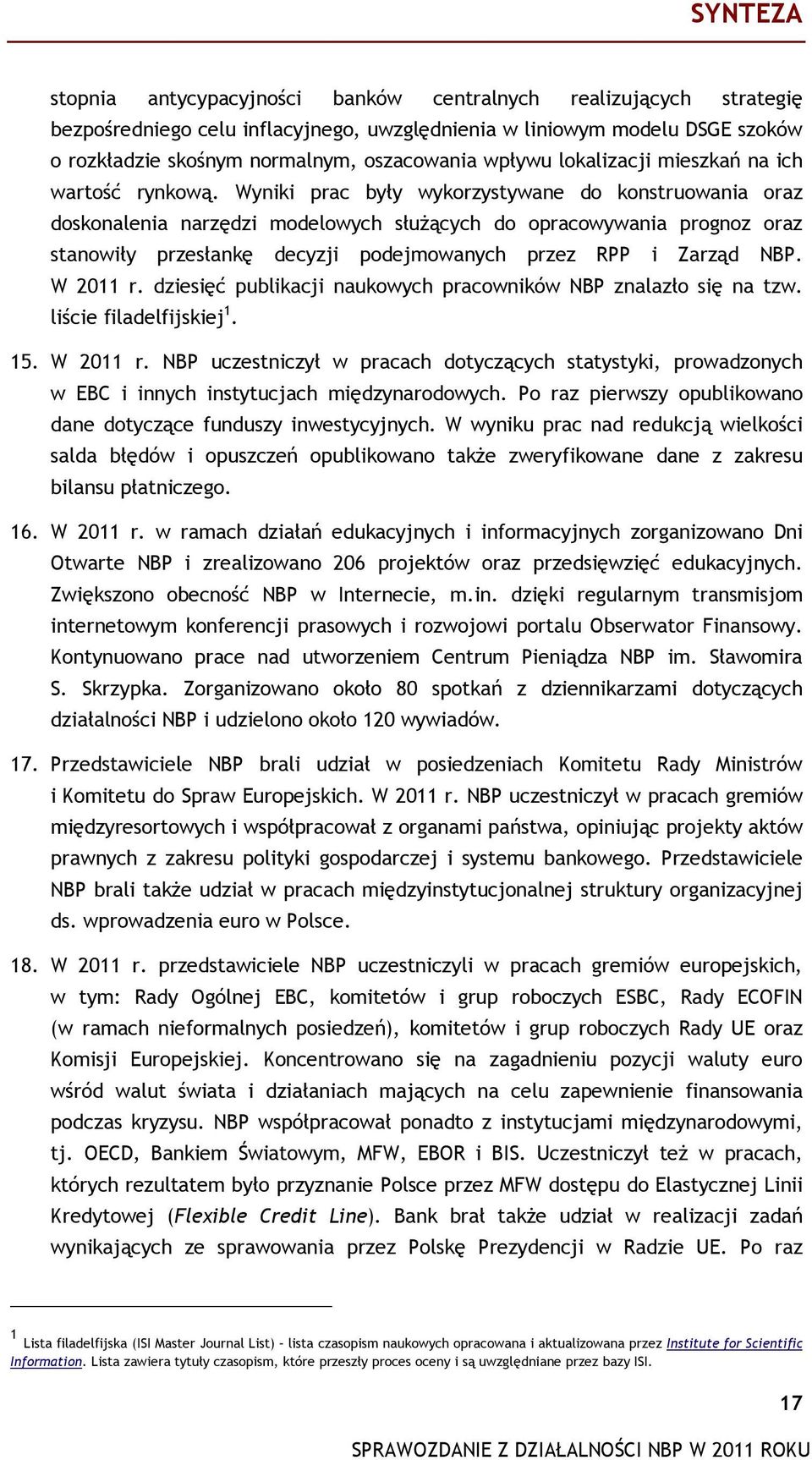 Wyniki prac były wykorzystywane do konstruowania oraz doskonalenia narzędzi modelowych służących do opracowywania prognoz oraz stanowiły przesłankę decyzji podejmowanych przez RPP i Zarząd NBP.
