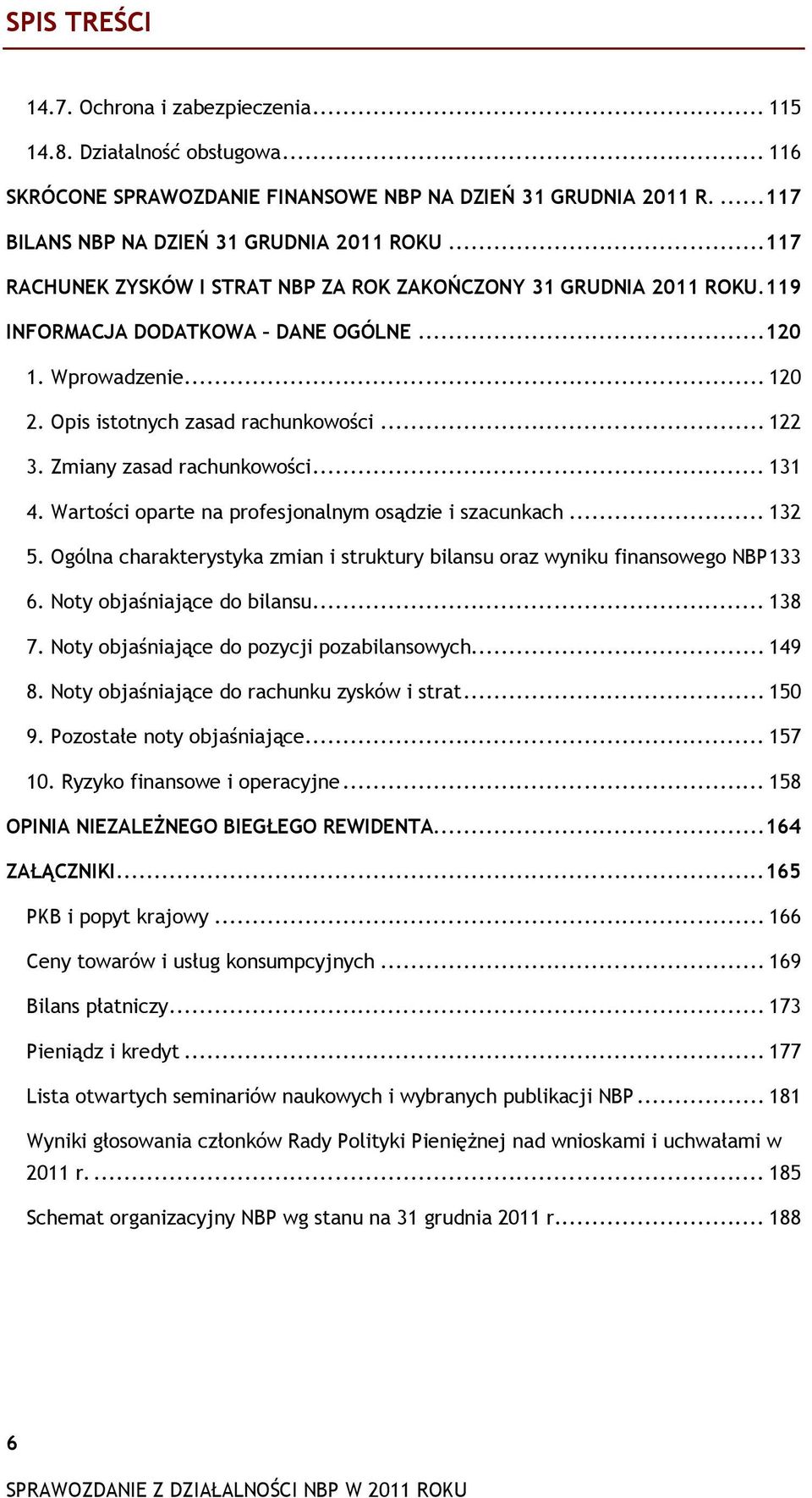 Zmiany zasad rachunkowości... 131 4. Wartości oparte na profesjonalnym osądzie i szacunkach... 132 5. Ogólna charakterystyka zmian i struktury bilansu oraz wyniku finansowego NBP 133 6.