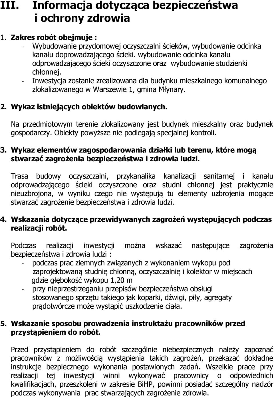 - Inwestycja zostanie zrealizowana dla budynku mieszkalnego komunalnego zlokalizowanego w Warszewie 1, gmina Młynary. 2. Wykaz istniejących obiektów budowlanych.