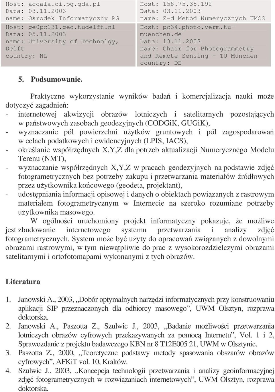 Praktyczne wykorzystanie wyników bada i komercjalizacja nauki moe dotyczy zagadnie: - internetowej akwizycji obrazów lotniczych i satelitarnych pozostajcych w pastwowych zasobach geodezyjnych