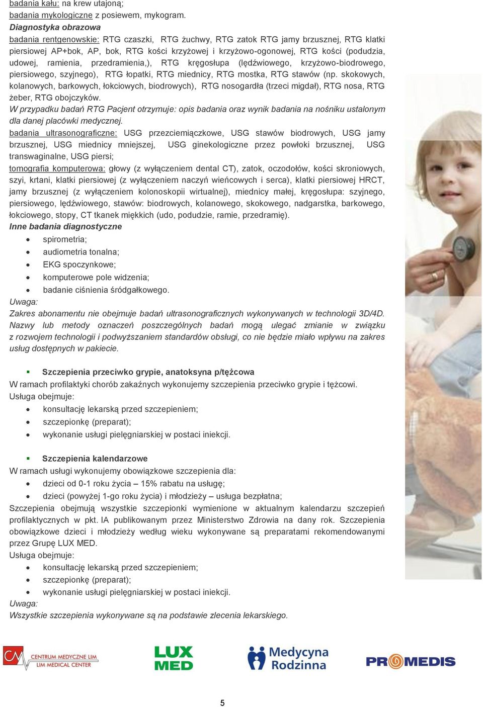 udowej, ramienia, przedramienia,), RTG kręgosłupa (lędźwiowego, krzyżowo-biodrowego, piersiowego, szyjnego), RTG łopatki, RTG miednicy, RTG mostka, RTG stawów (np.