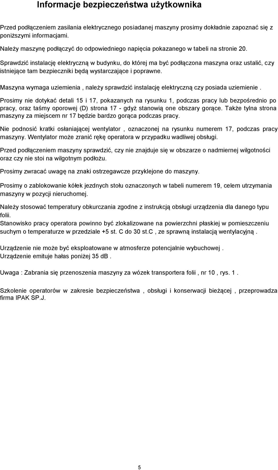Sprawdzić instalację elektryczną w budynku, do której ma być podłączona maszyna oraz ustalić, czy istniejące tam bezpieczniki będą wystarczające i poprawne.