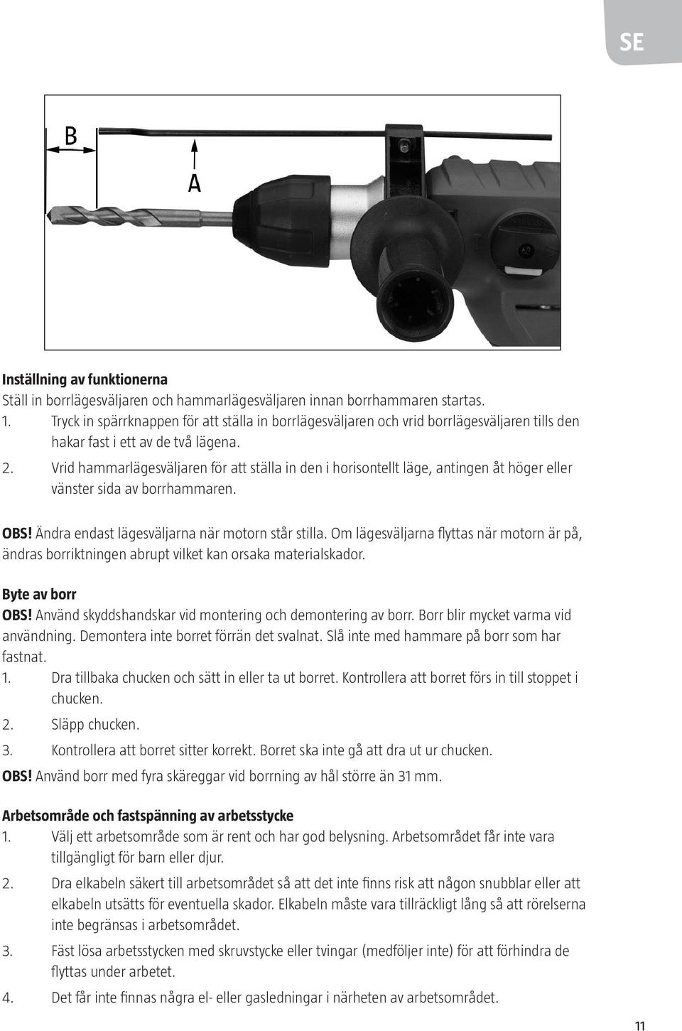 Vrid hammarlägesväljaren för att ställa in den i horisontellt läge, antingen åt höger eller vänster sida av borrhammaren. OBS! Ändra endast lägesväljarna när motorn står stilla.
