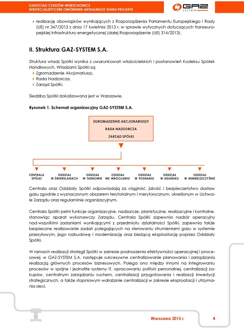 -SYSTEM S.A. Struktura władz Spółki wynika z uwarunkowań właścicielskich i postanowień Kodeksu Spółek Handlowych. Władzami Spółki są: Zgromadzenie Akcjonariuszy, Rada Nadzorcza, Zarząd Spółki.