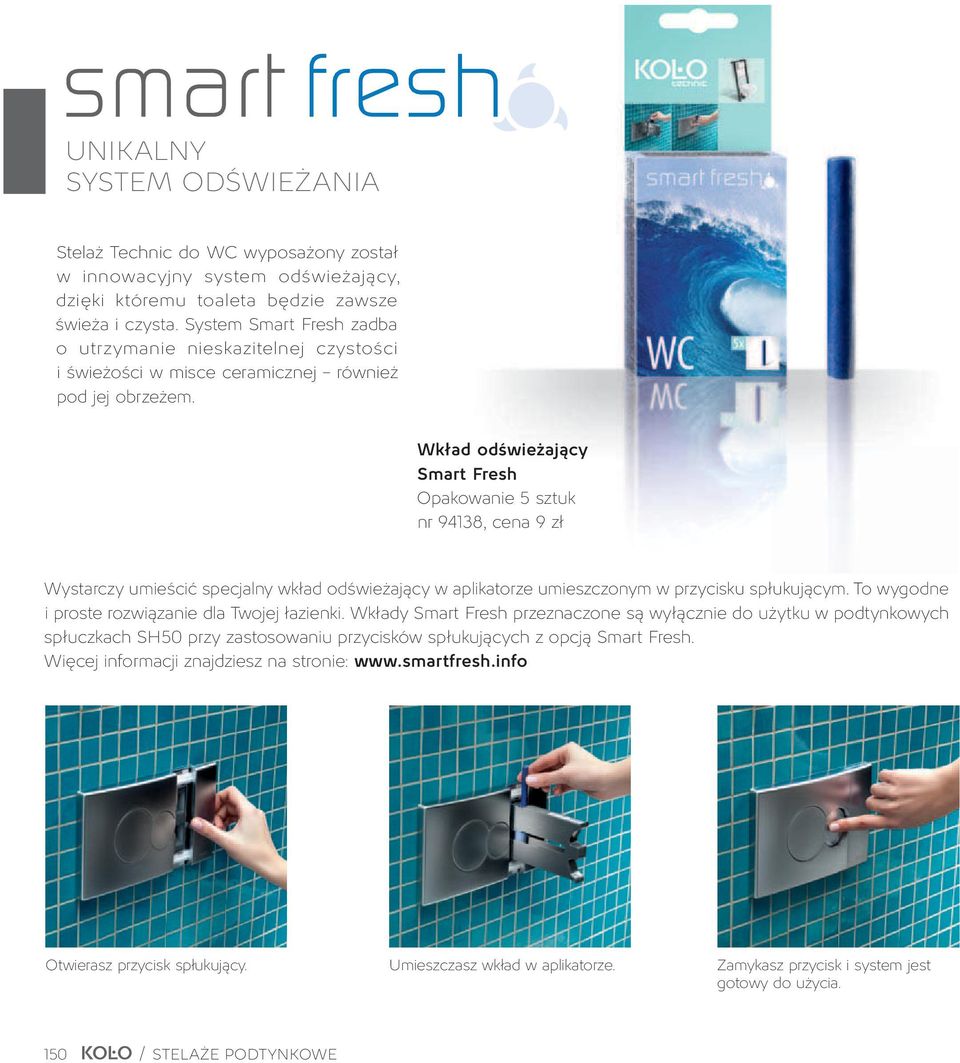 Wkład odświeżający Smart Fresh Opakowanie 5 sztuk nr 94138, cena 9 zł Wystarczy umieścić specjalny wkład odświeżający w aplikatorze umieszczonym w przycisku spłukującym.
