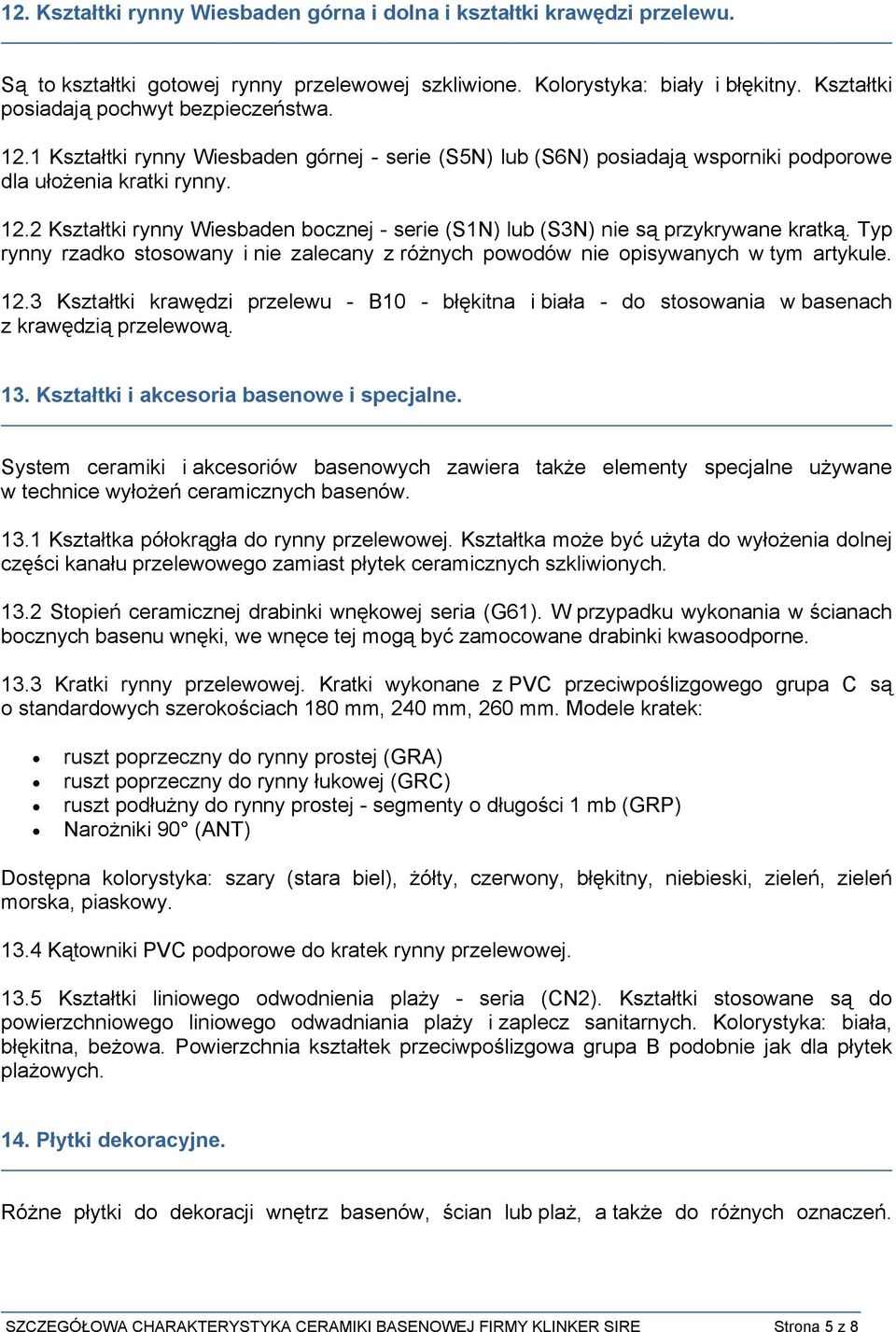 Typ rynny rzadko stosowany i nie zalecany z różnych powodów nie opisywanych w tym artykule. 12.3 Kształtki krawędzi przelewu - B10 - błękitna i biała - do stosowania w basenach z krawędzią przelewową.