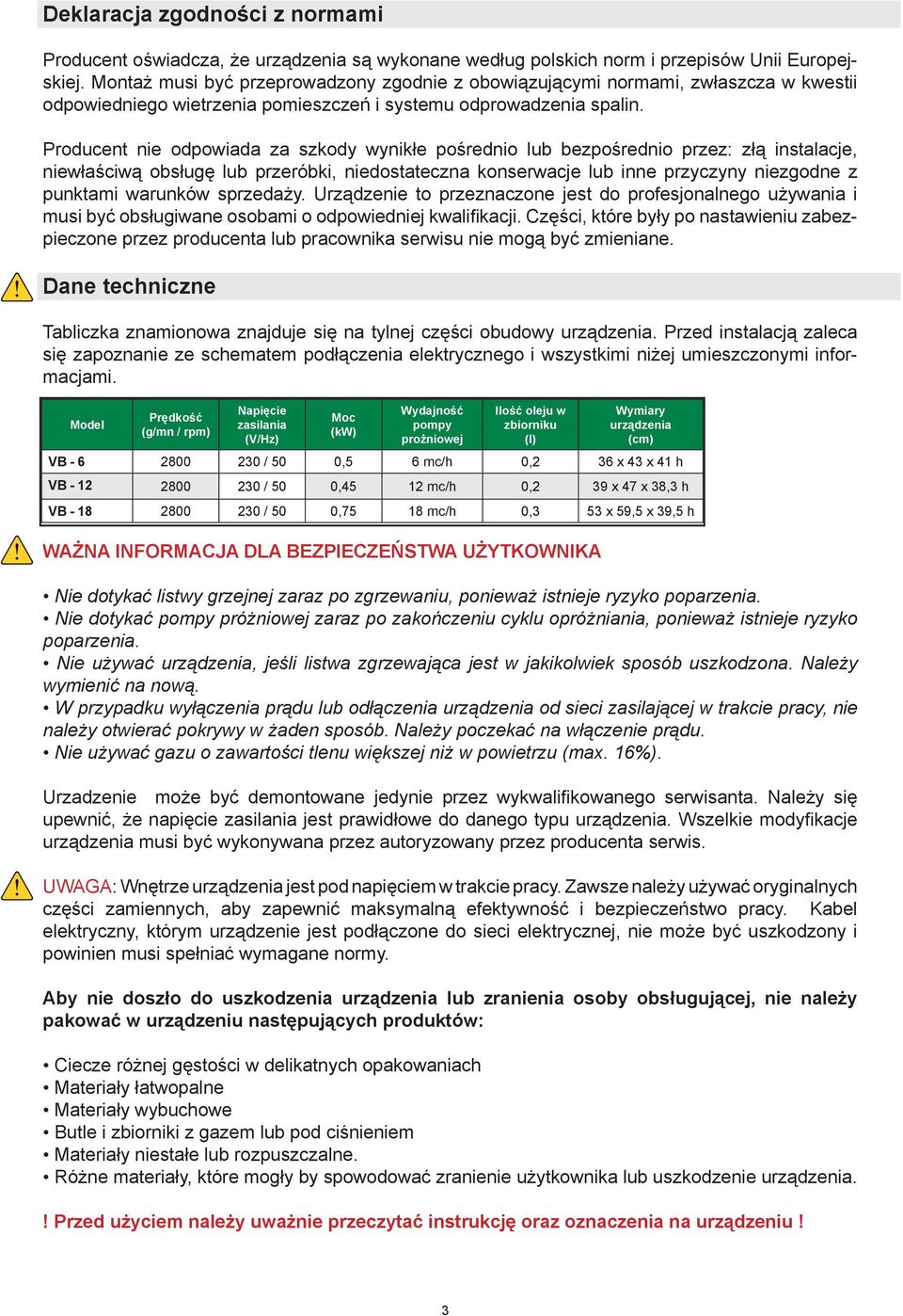 Producent nie odpowiada za szkody wynikłe pośrednio lub bezpośrednio przez: złą instalacje, niewłaściwą obsługę lub przeróbki, niedostateczna konserwacje lub inne przyczyny niezgodne z punktami