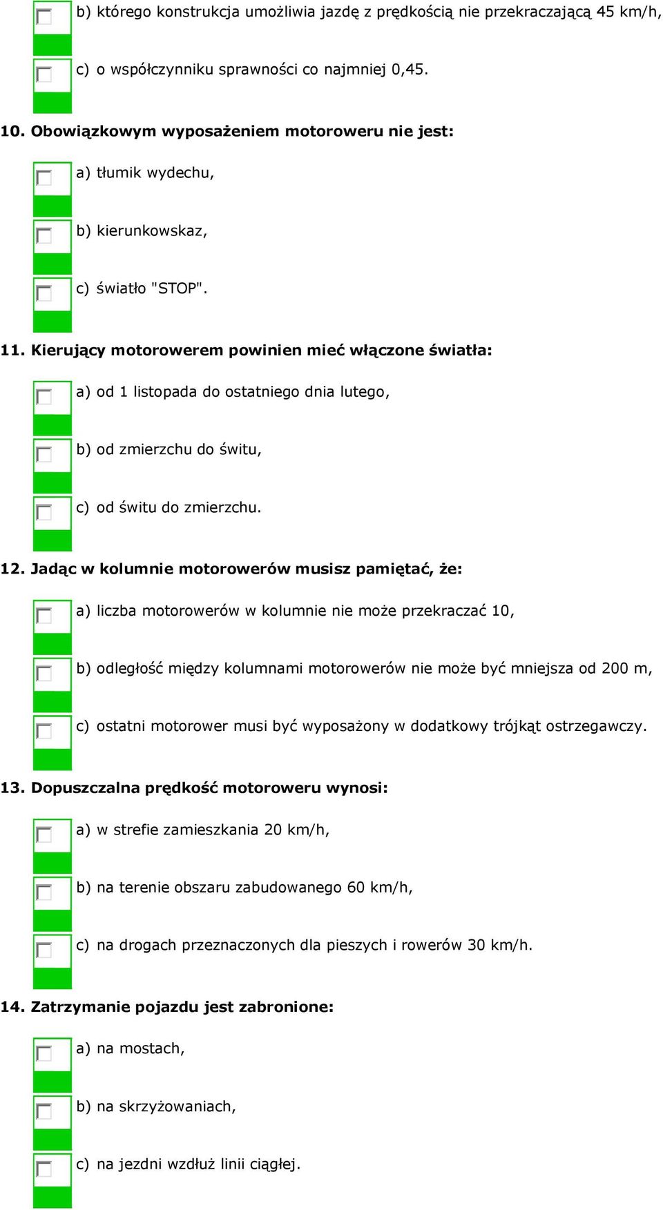 Kierujący motorowerem powinien mieć włączone światła: a) od 1 listopada do ostatniego dnia lutego, b) od zmierzchu do świtu, c) od świtu do zmierzchu. 12.