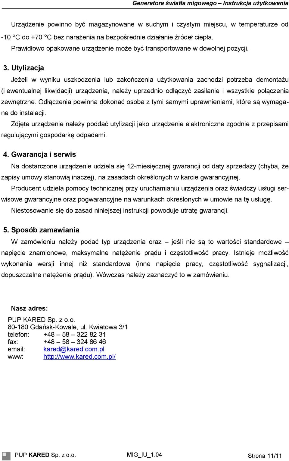 Utylizacja Jeżeli w wyniku uszkodzenia lub zakończenia użytkowania zachodzi potrzeba demontażu (i ewentualnej likwidacji) urządzenia, należy uprzednio odłączyć zasilanie i wszystkie połączenia