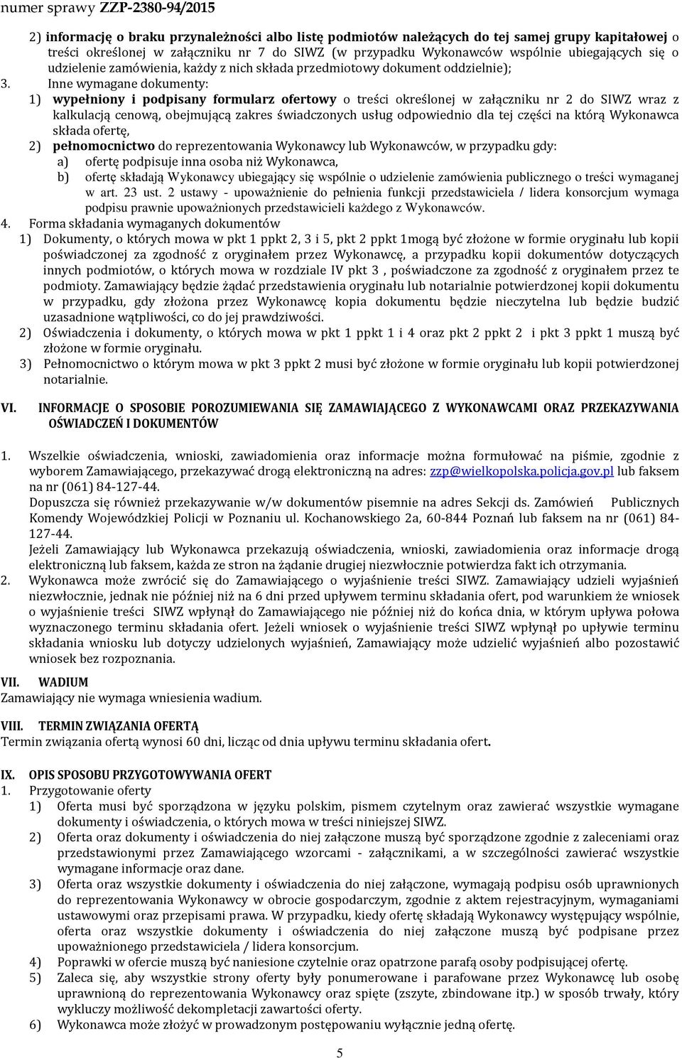Inne wymagane dokumenty: 1) wypełniony i podpisany formularz ofertowy o treści określonej w załączniku nr 2 do SIWZ wraz z kalkulacją cenową, obejmującą zakres świadczonych usług odpowiednio dla tej