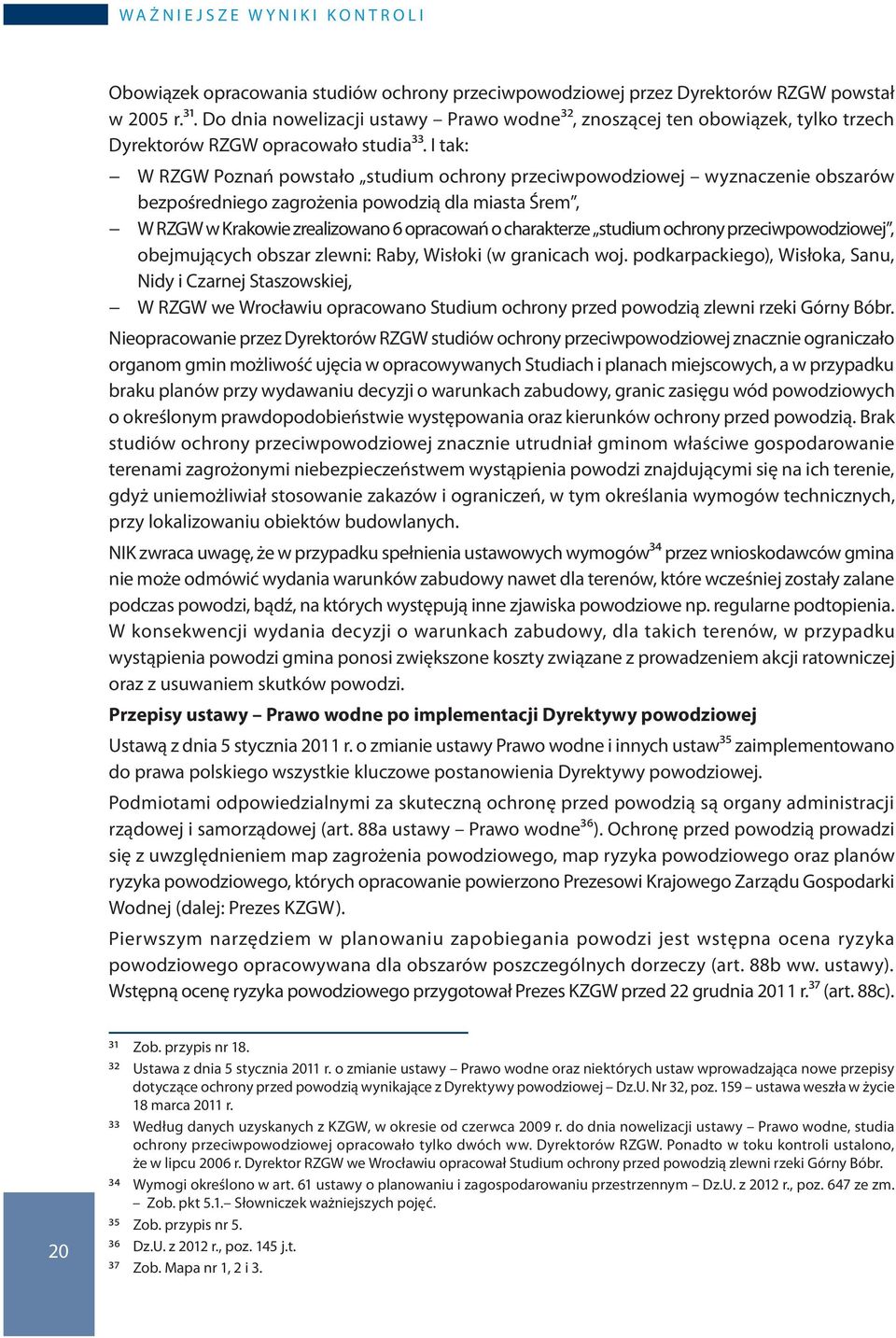 I tak: W RZGW Poznań powstało studium ochrony przeciwpowodziowej wyznaczenie obszarów bezpośredniego zagrożenia powodzią dla miasta Śrem, W RZGW w Krakowie zrealizowano 6 opracowań o charakterze