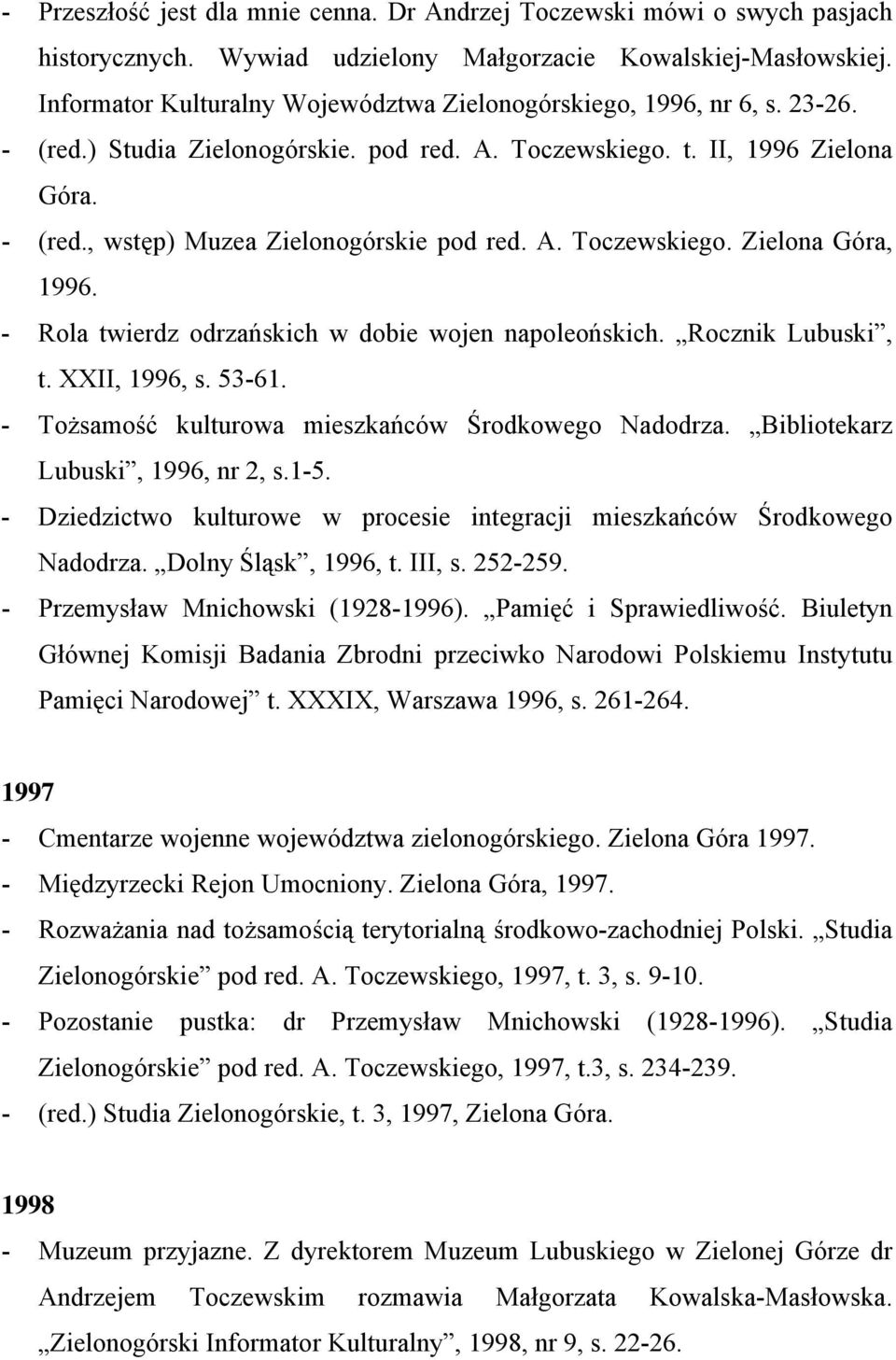 A. Toczewskiego. Zielona Góra, 1996. - Rola twierdz odrzańskich w dobie wojen napoleońskich. Rocznik Lubuski, t. XXII, 1996, s. 53-61. - Tożsamość kulturowa mieszkańców Środkowego Nadodrza.