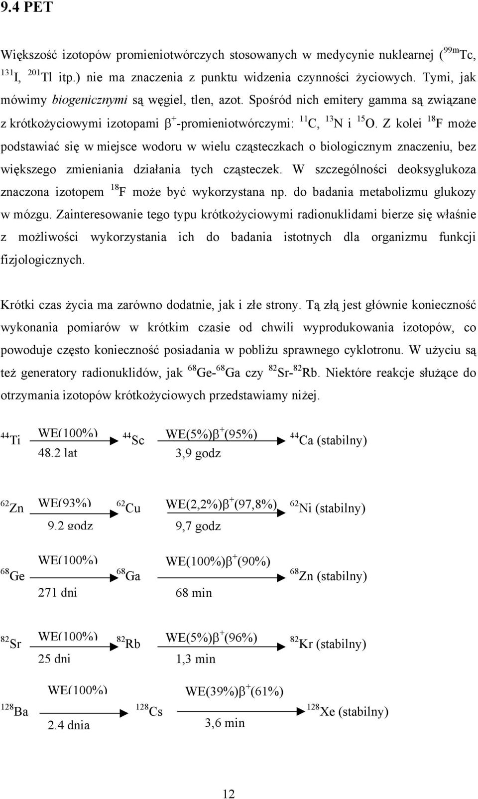 Z kolei 18 F może podstawiać się w miejsce wodoru w wielu cząsteczkach o biologicznym znaczeniu, bez większego zmieniania działania tych cząsteczek.