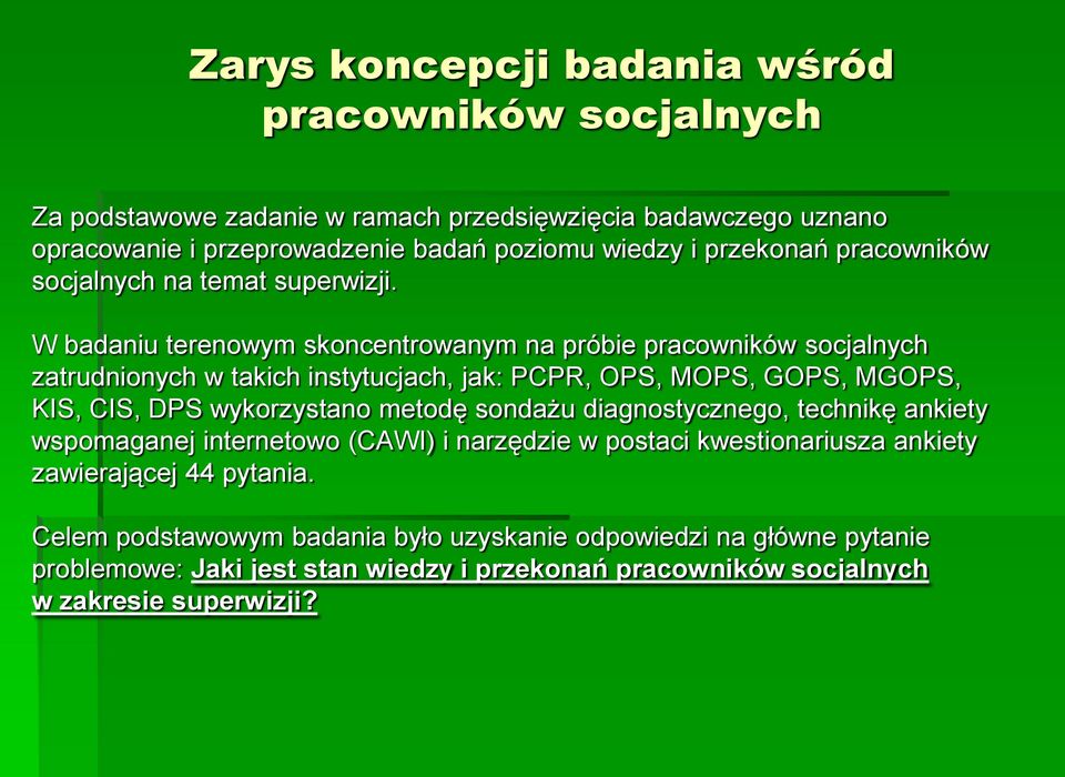 W badaniu terenowym skoncentrowanym na próbie pracowników socjalnych zatrudnionych w takich instytucjach, jak: PCPR, OPS, MOPS, GOPS, MGOPS, KIS, CIS, DPS wykorzystano metodę
