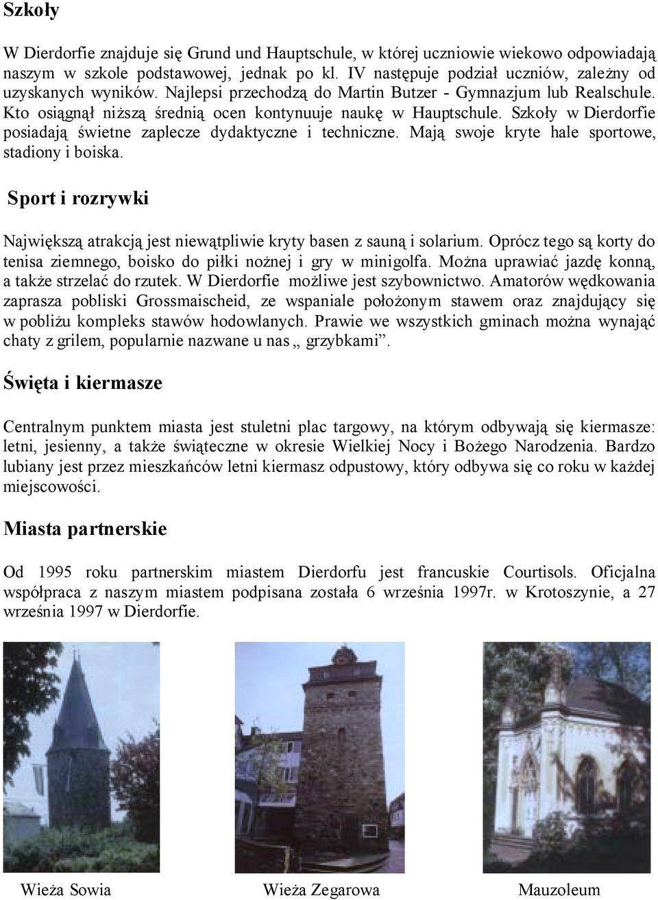 Szkoły w Dierdorfie posiadają świetne zaplecze dydaktyczne i techniczne. Mają swoje kryte hale sportowe, stadiony i boiska.