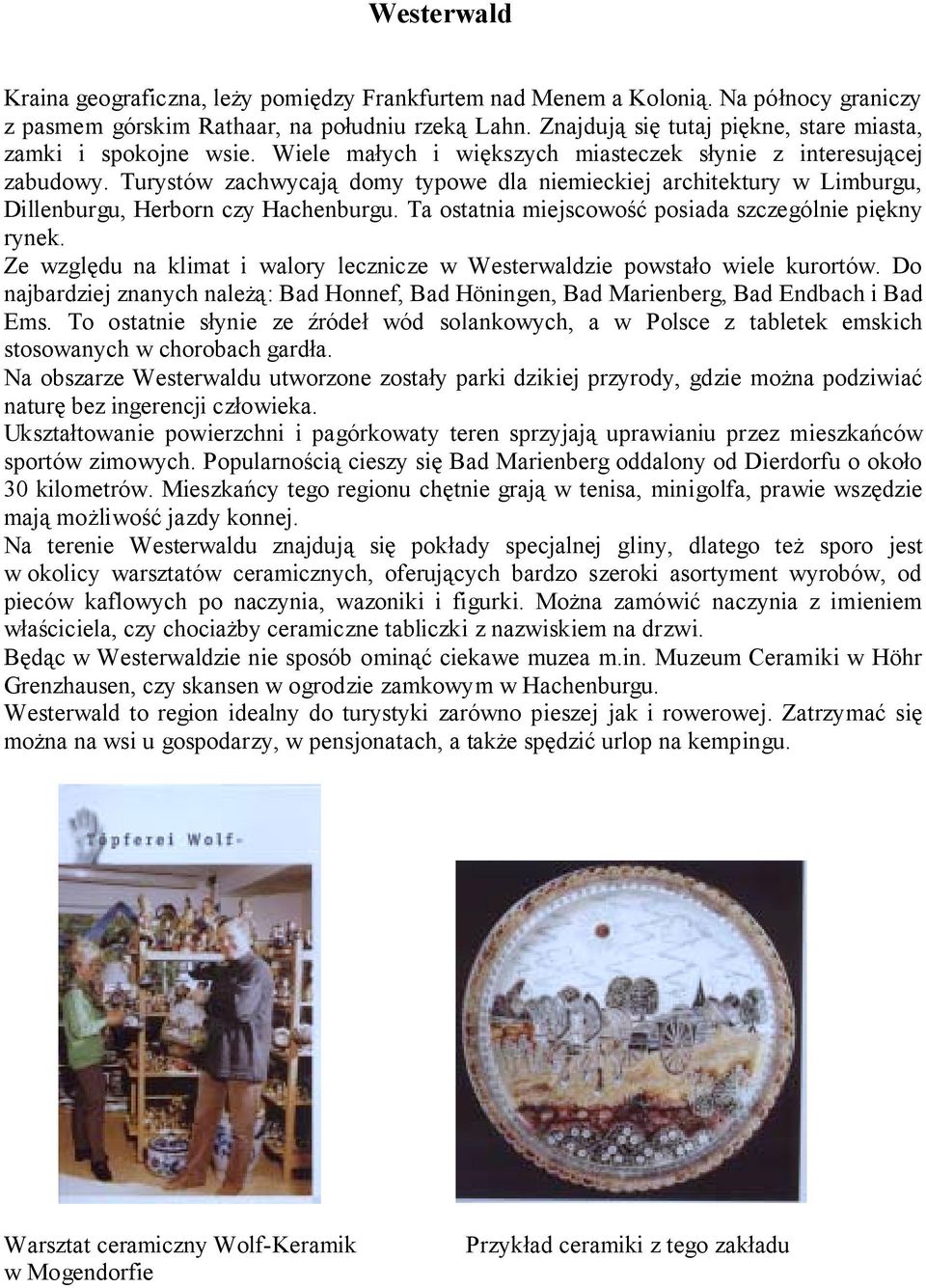 Turystów zachwycają domy typowe dla niemieckiej architektury w Limburgu, Dillenburgu, Herborn czy Hachenburgu. Ta ostatnia miejscowość posiada szczególnie piękny rynek.