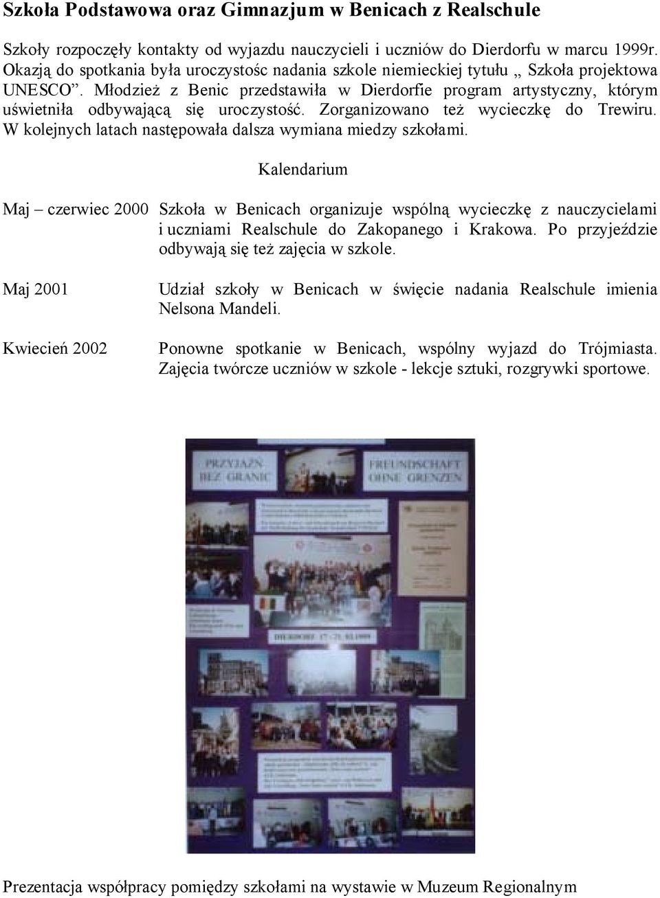 Młodzież z Benic przedstawiła w Dierdorfie program artystyczny, którym uświetniła odbywającą się uroczystość. Zorganizowano też wycieczkę do Trewiru.