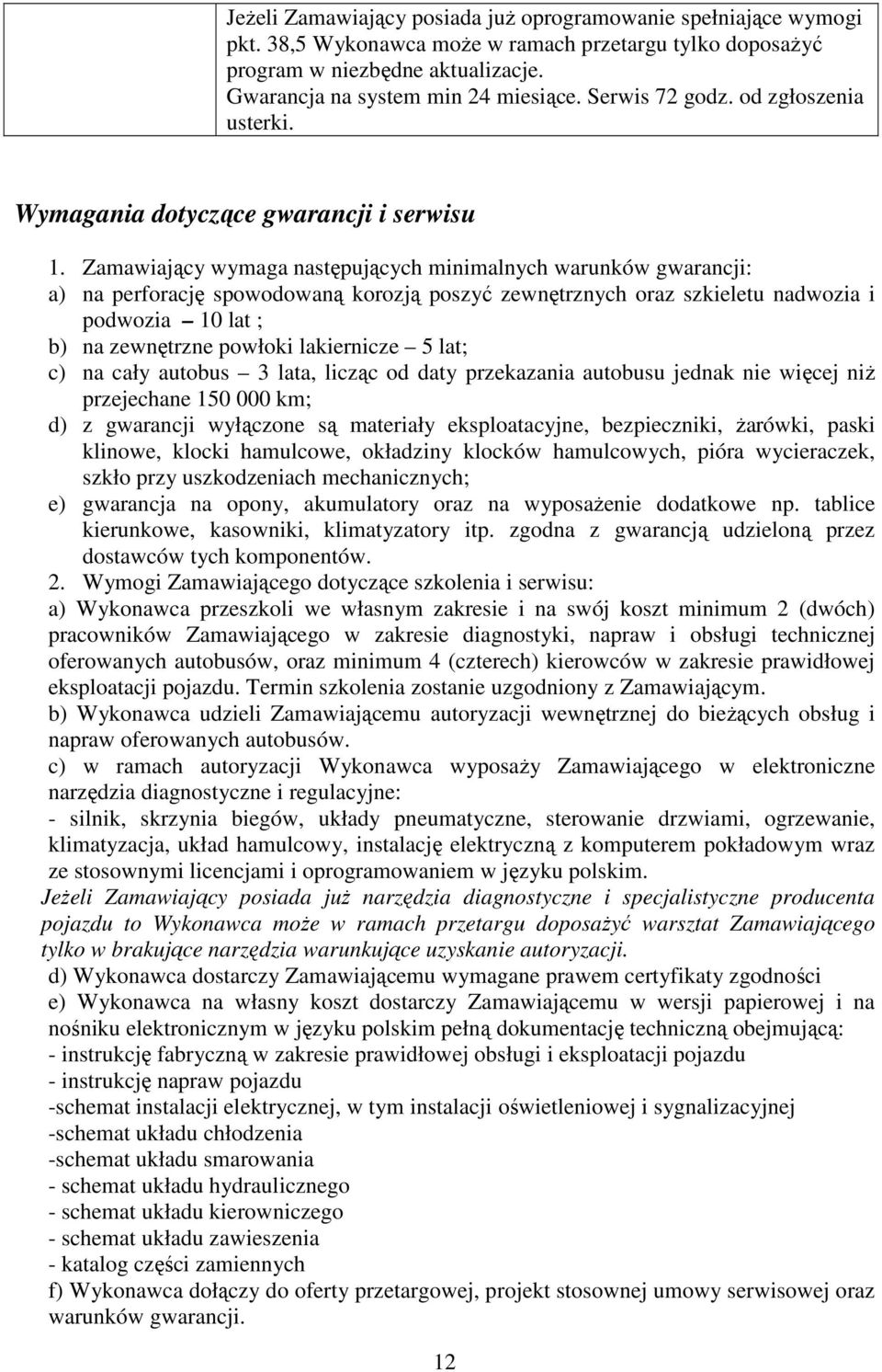 Zamawiający wymaga następujących minimalnych warunków gwarancji: a) na perforację spowodowaną korozją poszyć zewnętrznych oraz szkieletu nadwozia i podwozia 10 lat ; b) na zewnętrzne powłoki