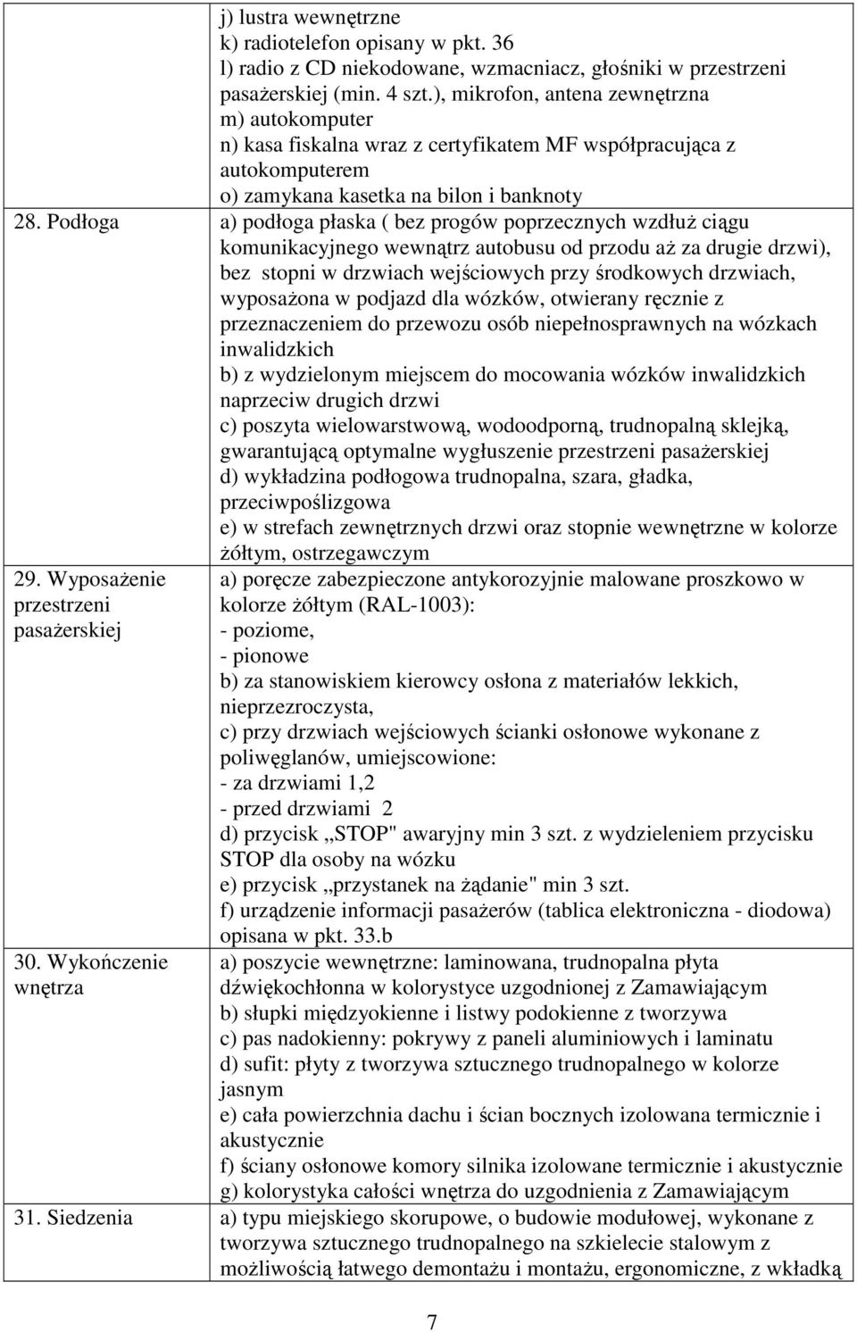 Podłoga a) podłoga płaska ( bez progów poprzecznych wzdłuż ciągu komunikacyjnego wewnątrz autobusu od przodu aż za drugie drzwi), bez stopni w drzwiach wejściowych przy środkowych drzwiach,