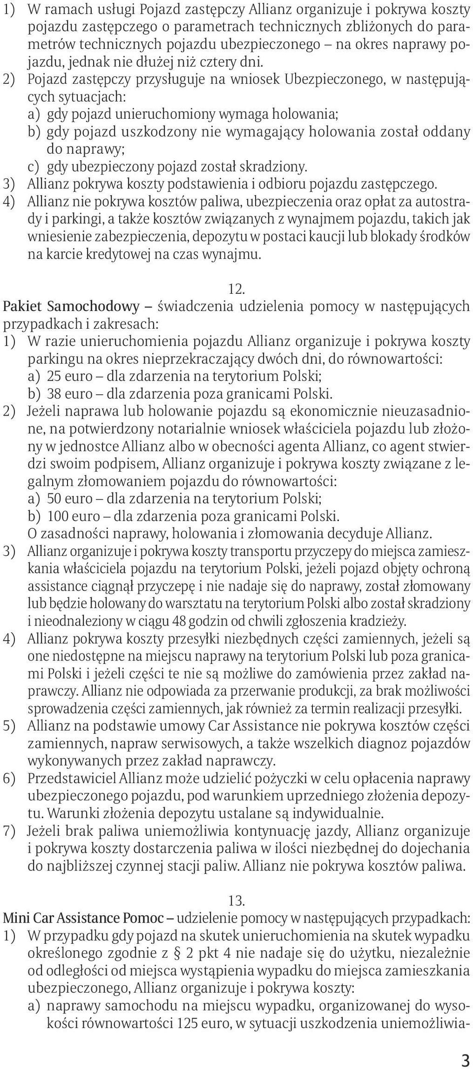 2) Pojazd zastępczy przysługuje na wniosek Ubezpieczonego, w następujących sytuacjach: a) gdy pojazd unieruchomiony wymaga holowania; b) gdy pojazd uszkodzony nie wymagający holowania został oddany