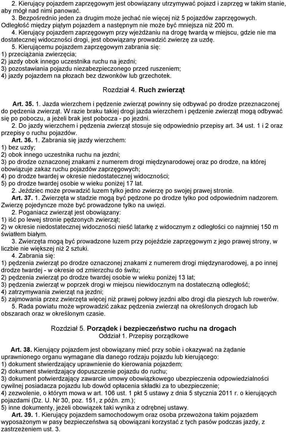 Kierujący pojazdem zaprzęgowym przy wjeżdżaniu na drogę twardą w miejscu, gdzie nie ma dostatecznej widoczności drogi, jest obowiązany prowadzić zwierzę za uzdę. 5.