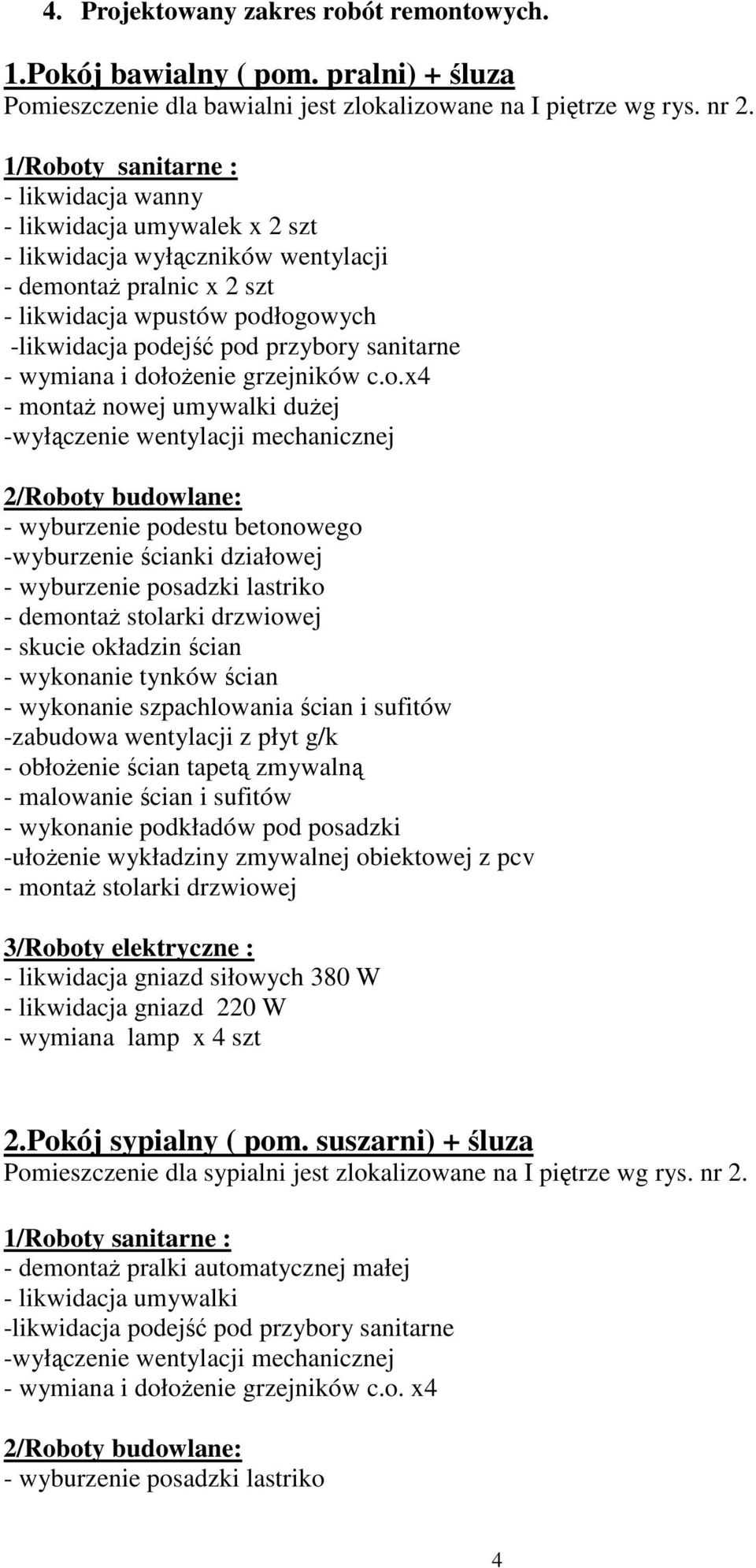 dołożenie grzejników c.o.x4 - montaż nowej umywalki dużej -wyłączenie wentylacji mechanicznej - wyburzenie podestu betonowego -wyburzenie ścianki działowej - wyburzenie posadzki lastriko - demontaż