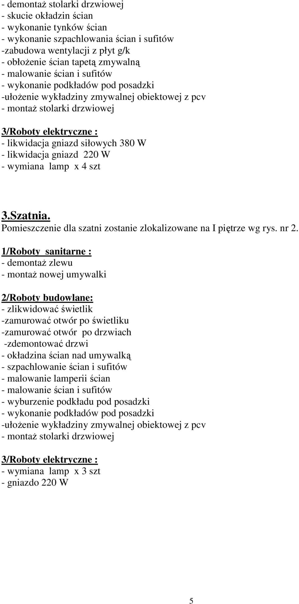 Pomieszczenie dla szatni zostanie zlokalizowane na I piętrze wg rys. nr 2.