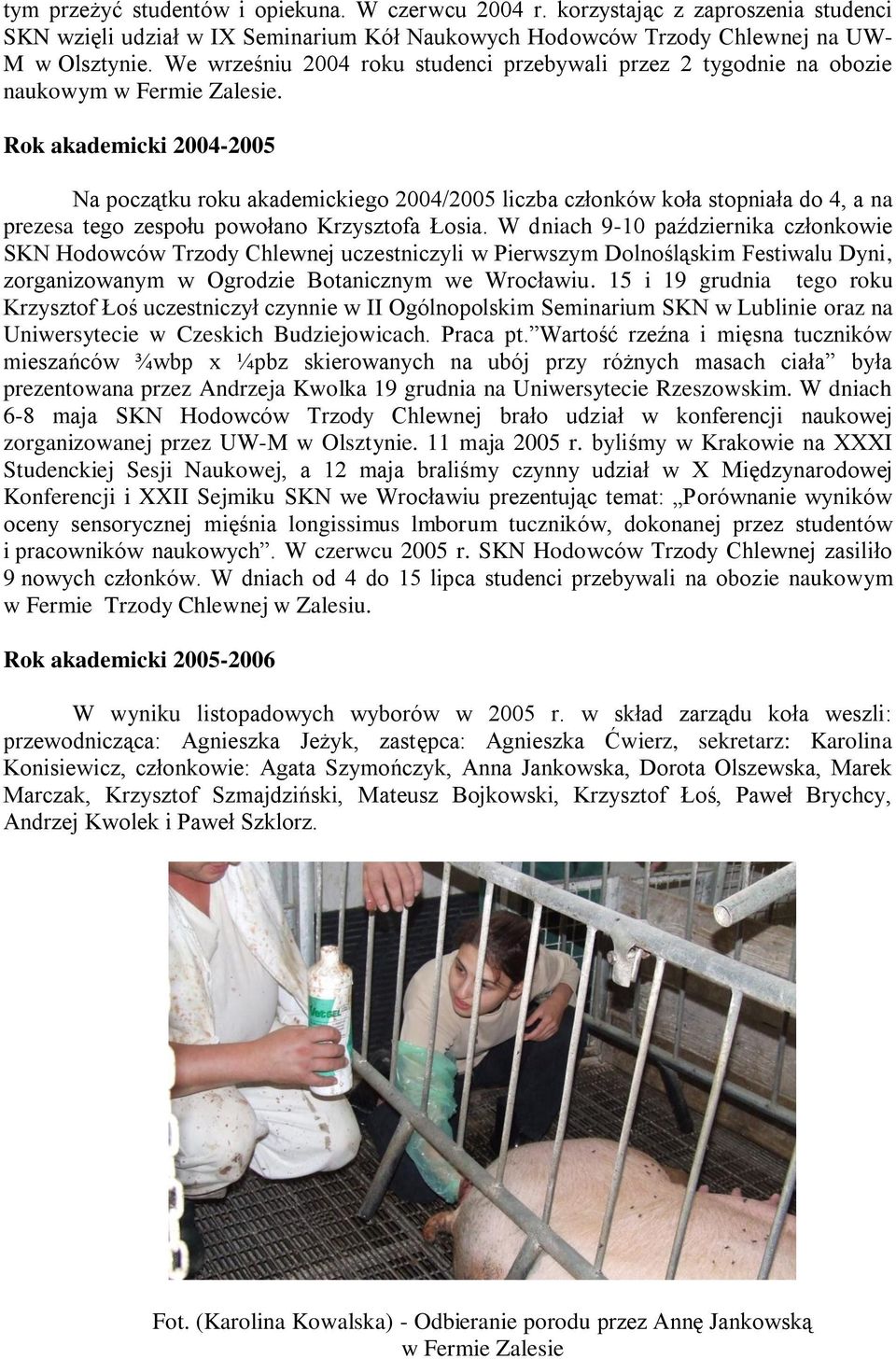 Rok akademicki 2004-2005 Na początku roku akademickiego 2004/2005 liczba członków koła stopniała do 4, a na prezesa tego zespołu powołano Krzysztofa Łosia.