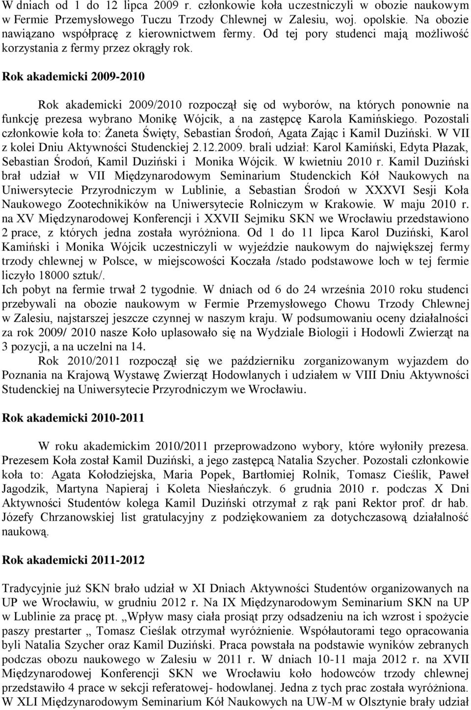 Rok akademicki 2009-2010 Rok akademicki 2009/2010 rozpoczął się od wyborów, na których ponownie na funkcję prezesa wybrano Monikę Wójcik, a na zastępcę Karola Kamińskiego.