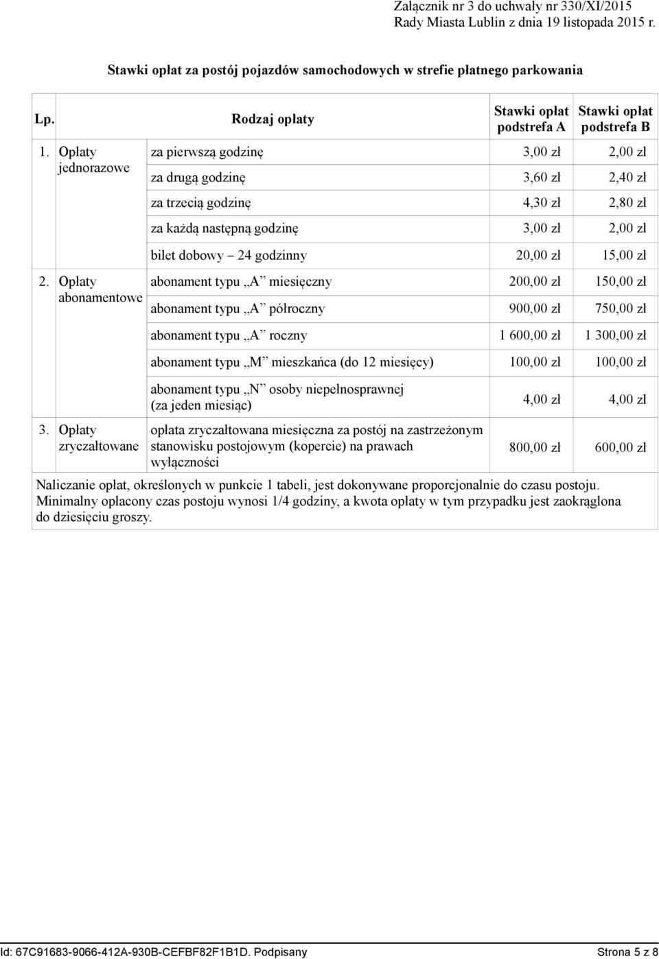 Opłaty jednorazowe Rodzaj opłaty Stawki opłat podstrefa A Stawki opłat podstrefa B za pierwszą godzinę 3,00 zł 2,00 zł za drugą godzinę 3,60 zł 2,40 zł za trzecią godzinę 4,30 zł 2,80 zł za każdą